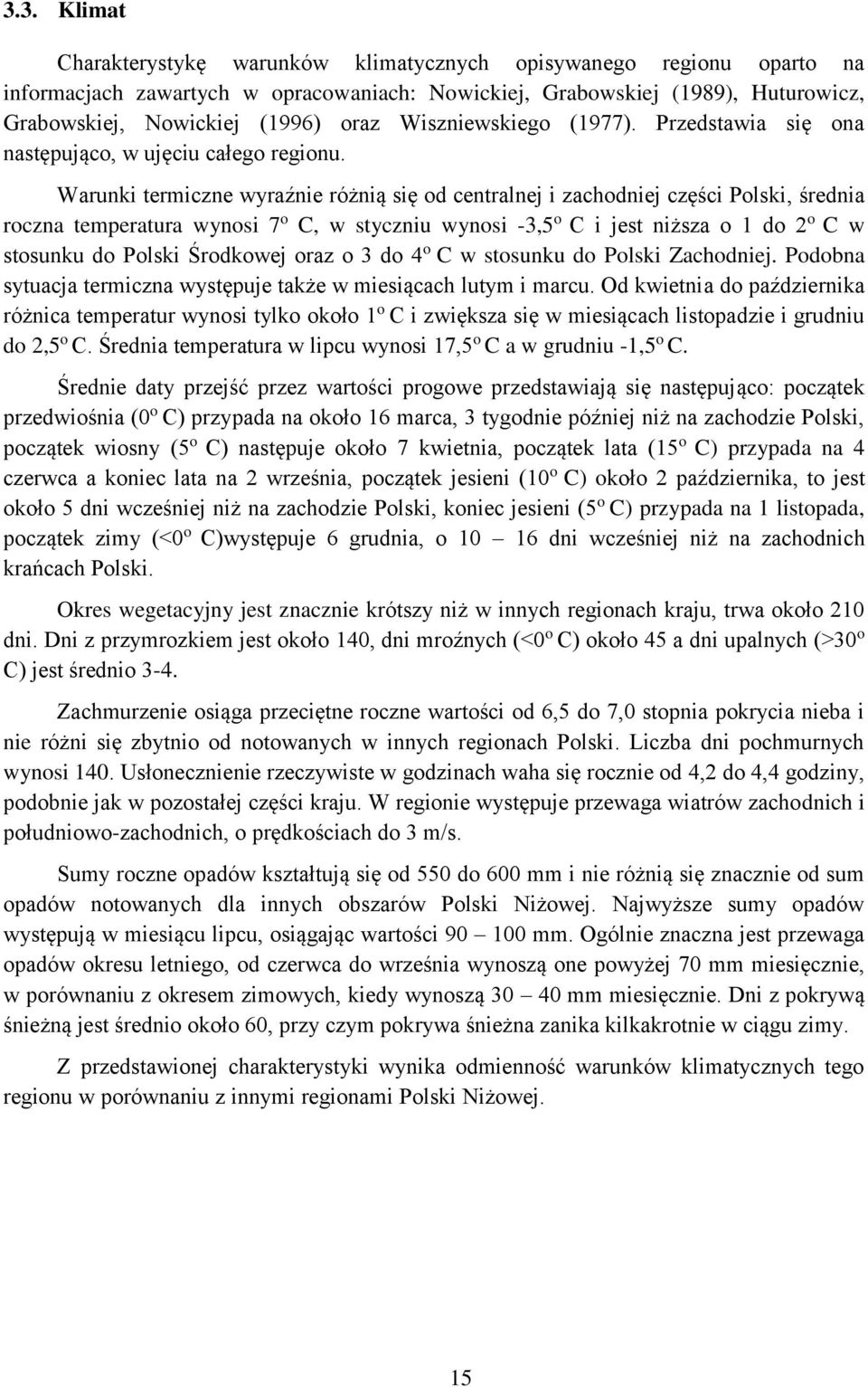 Warunki termiczne wyraźnie różnią się od centralnej i zachodniej części Polski, średnia roczna temperatura wynosi 7 o C, w styczniu wynosi -3,5 o C i jest niższa o 1 do 2 o C w stosunku do Polski