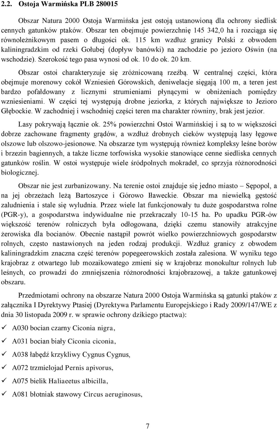 115 km wzdłuż granicy Polski z obwodem kaliningradzkim od rzeki Gołubej (dopływ banówki) na zachodzie po jezioro Oświn (na wschodzie). Szerokość tego pasa wynosi od ok. 10 do ok. 20 km.