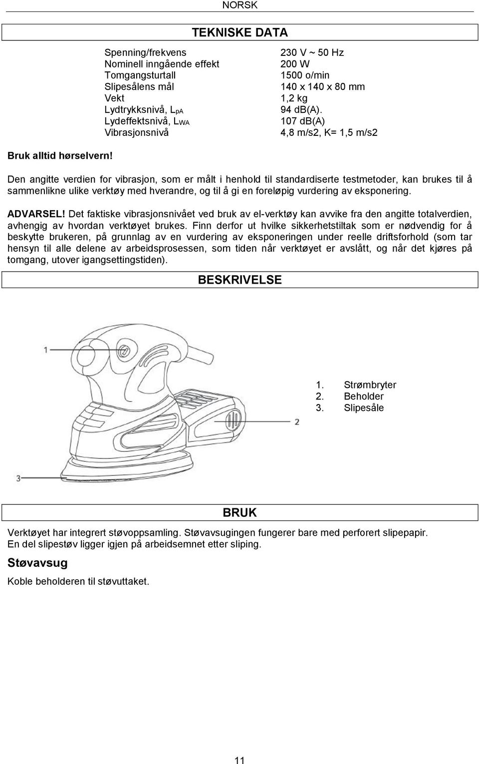 Den angitte verdien for vibrasjon, som er målt i henhold til standardiserte testmetoder, kan brukes til å sammenlikne ulike verktøy med hverandre, og til å gi en foreløpig vurdering av eksponering.