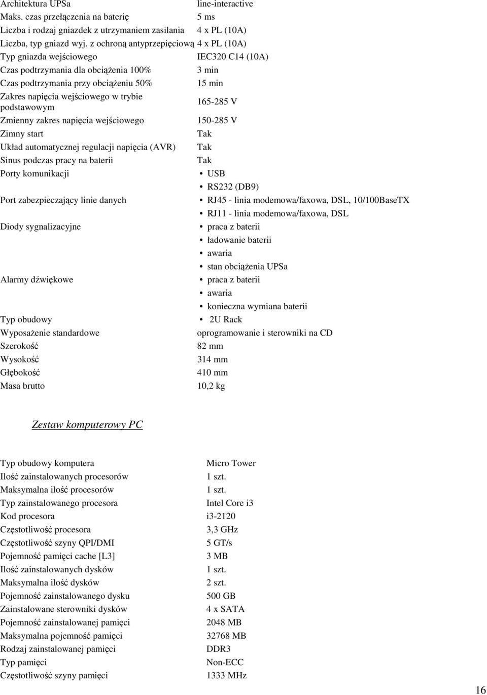 trybie podstawowym 165-285 V Zmienny zakres napięcia wejściowego 150-285 V Zimny start Tak Układ automatycznej regulacji napięcia (AVR) Tak Sinus podczas pracy na baterii Tak Porty komunikacji USB