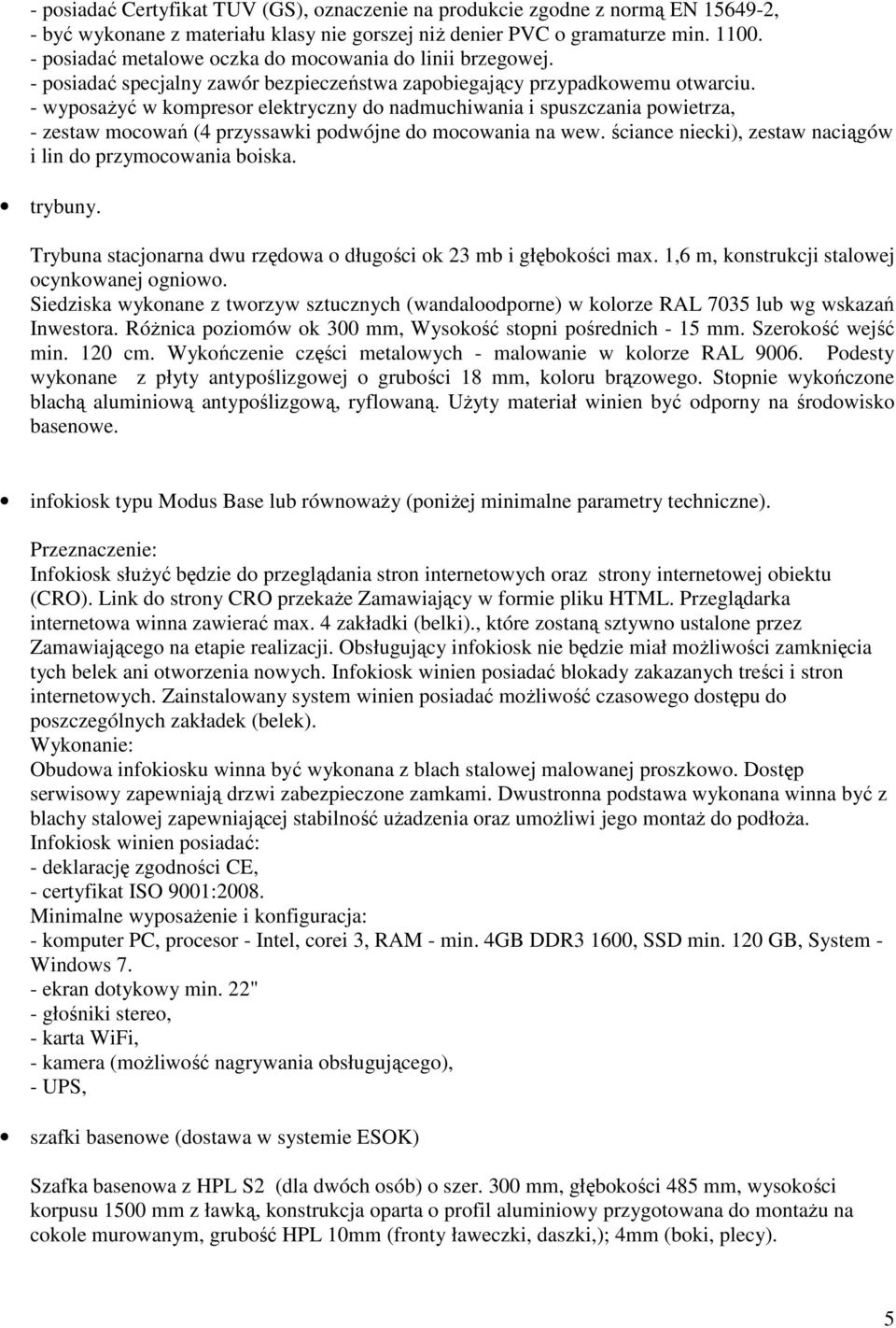 - wyposażyć w kompresor elektryczny do nadmuchiwania i spuszczania powietrza, - zestaw mocowań (4 przyssawki podwójne do mocowania na wew.