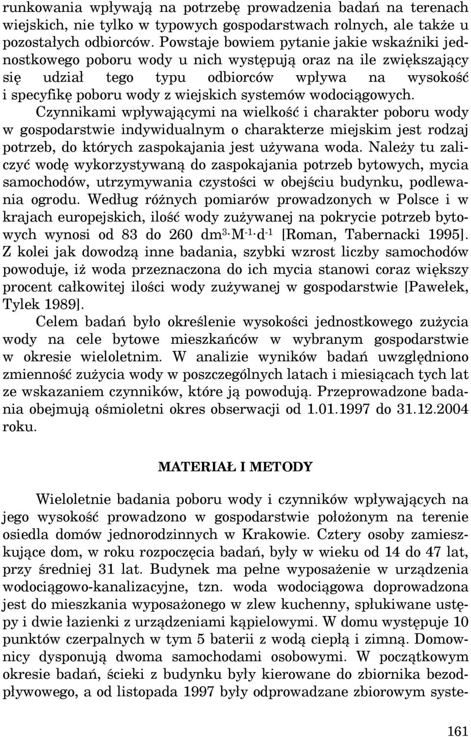 systemów wodociągowych. Czynnikami wpływającymi na wielkość i charakter poboru wody w gospodarstwie indywidualnym o charakterze miejskim jest rodzaj potrzeb, do których zaspokajania jest używana woda.