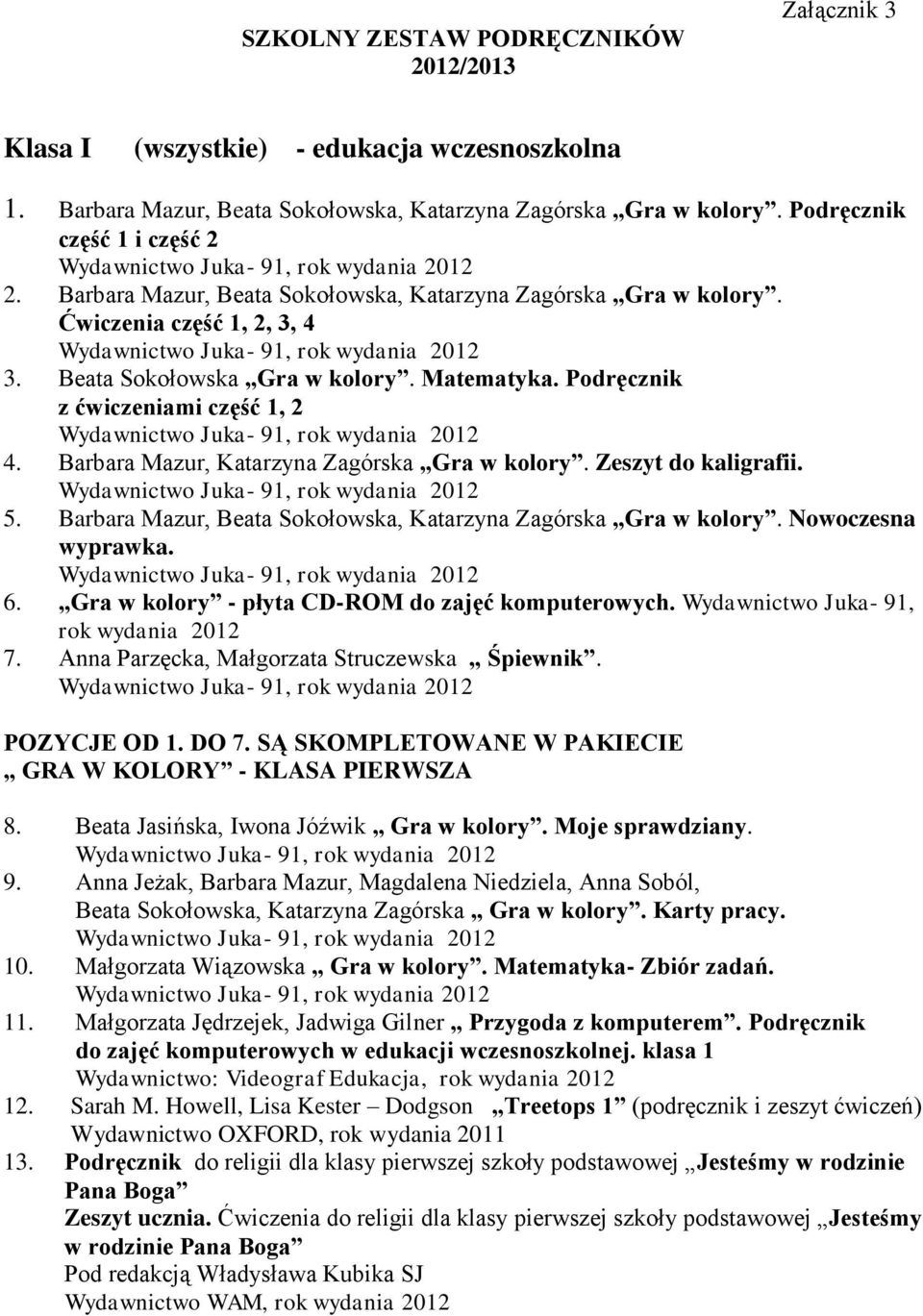 Podręcznik z ćwiczeniami część 1, 2 Juka- 91, 4. Barbara Mazur, Katarzyna Zagórska Gra w kolory. Zeszyt do kaligrafii. Juka- 91, 5. Barbara Mazur, Beata Sokołowska, Katarzyna Zagórska Gra w kolory.