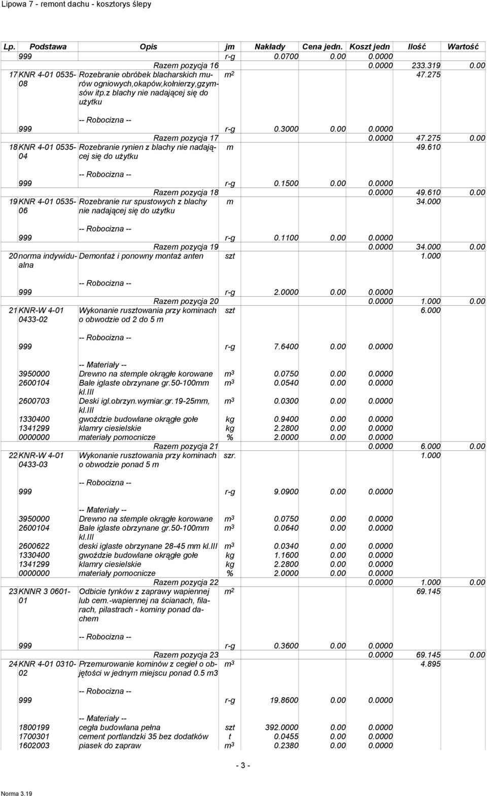 1500 0.00 0.0000 19KNR 4-0535- 06 Rozebranie rur spustowych z blachy nie nadającej się do uŝytku Razem pozycja 18 0.0000 49.610 0.00 m 34.000 999 r-g 0.1100 0.00 0.0000 20norma indywidualna Razem pozycja 19 0.