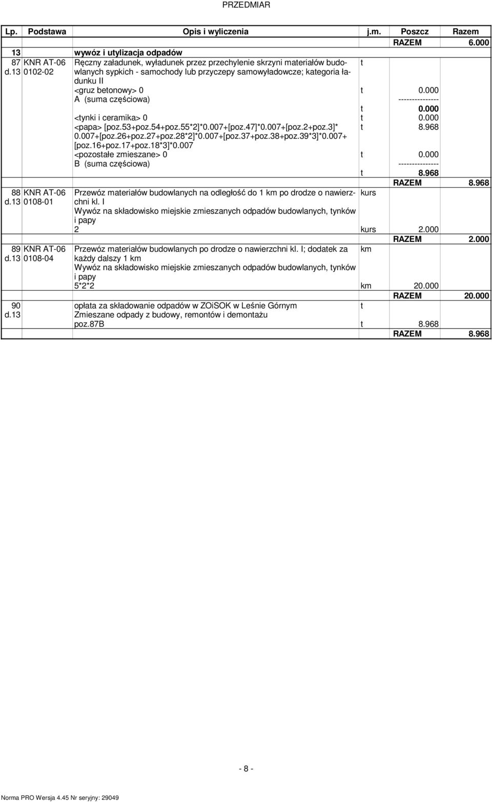 000 A (suma częściowa) --------------- t 0.000 <tynki i ceramika> 0 t 0.000 <papa> [poz.53+poz.54+poz.55*2]*0.007+[poz.47]*0.007+[poz.2+poz.3]* 0.007+[poz.26+poz.27+poz.28*2]*0.007+[poz.37+poz.38+poz.