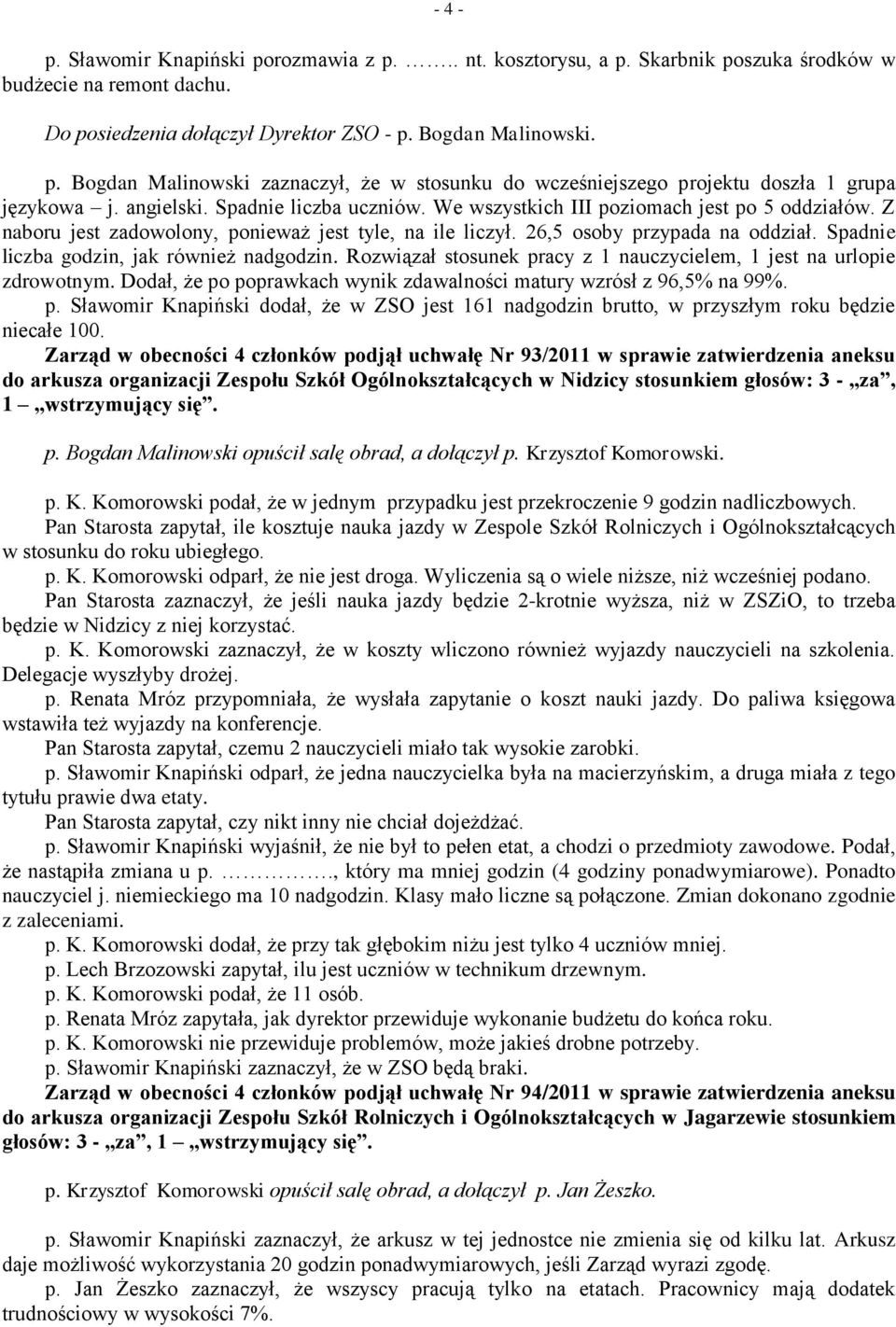 Spadnie liczba godzin, jak również nadgodzin. Rozwiązał stosunek pracy z 1 nauczycielem, 1 jest na urlopie zdrowotnym. Dodał, że po poprawkach wynik zdawalności matury wzrósł z 96,5% na 99%. p. Sławomir Knapiński dodał, że w ZSO jest 161 nadgodzin brutto, w przyszłym roku będzie niecałe 100.