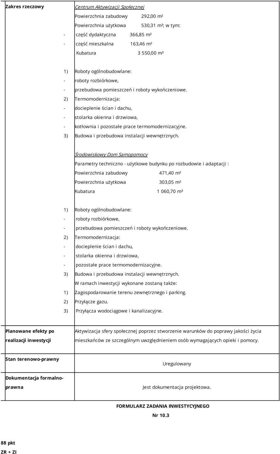 2) Termomodernizacja: - docieplenie ścian i dachu, - stolarka okienna i drzwiowa, - kotłownia i pozostałe prace termomodernizacyjne. 3) Budowa i przebudowa instalacji wewnętrznych.