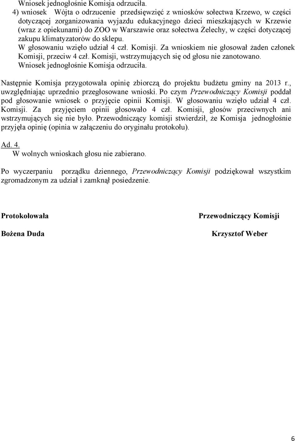 oraz sołectwa Żelechy, w części dotyczącej zakupu klimatyzatorów do sklepu. W głosowaniu wzięło udział 4 czł. Komisji. Za wnioskiem nie głosował żaden członek Komisji, przeciw 4 czł.