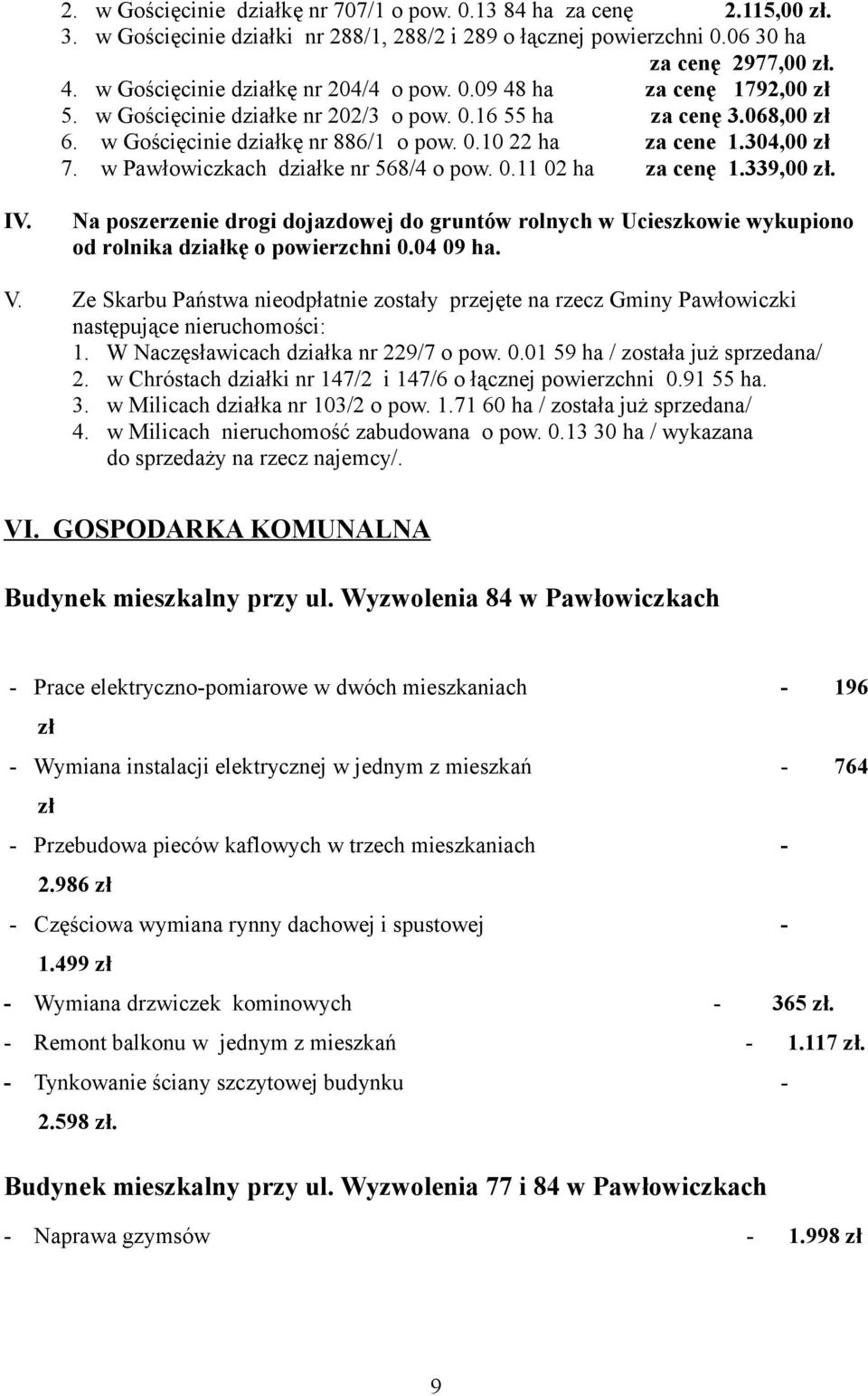 304,00 7. w Pawłowiczkach działke nr 568/4 o pow. 0.11 02 ha za cenę 1.339,00. IV. Na poszerzenie drogi dojazdowej do gruntów rolnych w Ucieszkowie wykupiono od rolnika działkę o powierzchni 0.