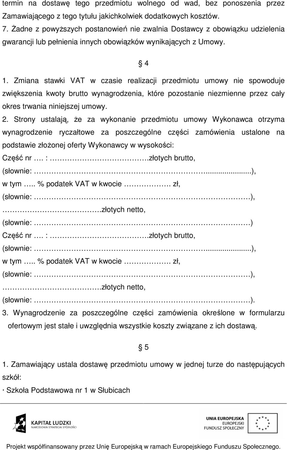 Zmiana stawki VAT w czasie realizacji przedmiotu umowy nie spowoduje zwiększenia kwoty brutto wynagrodzenia, które pozostanie niezmienne przez cały okres trwania niniejszej umowy. 2.