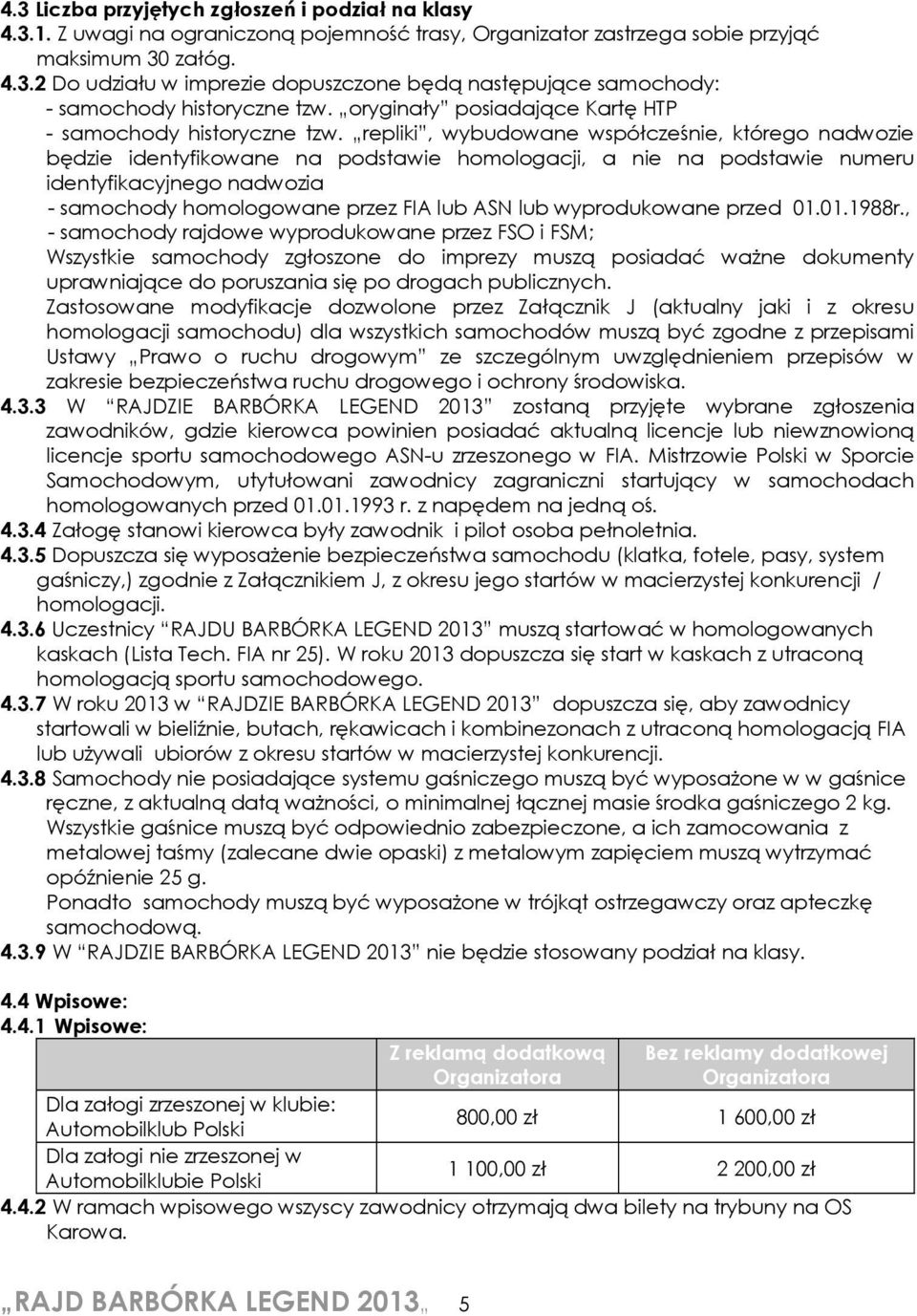 repliki, wybudowane współcześnie, którego nadwozie będzie identyfikowane na podstawie homologacji, a nie na podstawie numeru identyfikacyjnego nadwozia - samochody homologowane przez FIA lub ASN lub