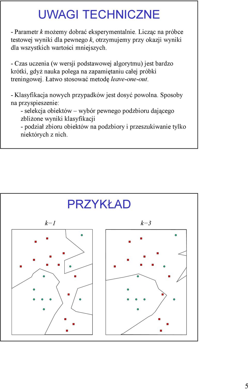 - Czas uczena (w wersj podstawowej algorytmu) jest bardzo krótk, gdyż nauka polega na zapamętanu całej próbk trenngowej.