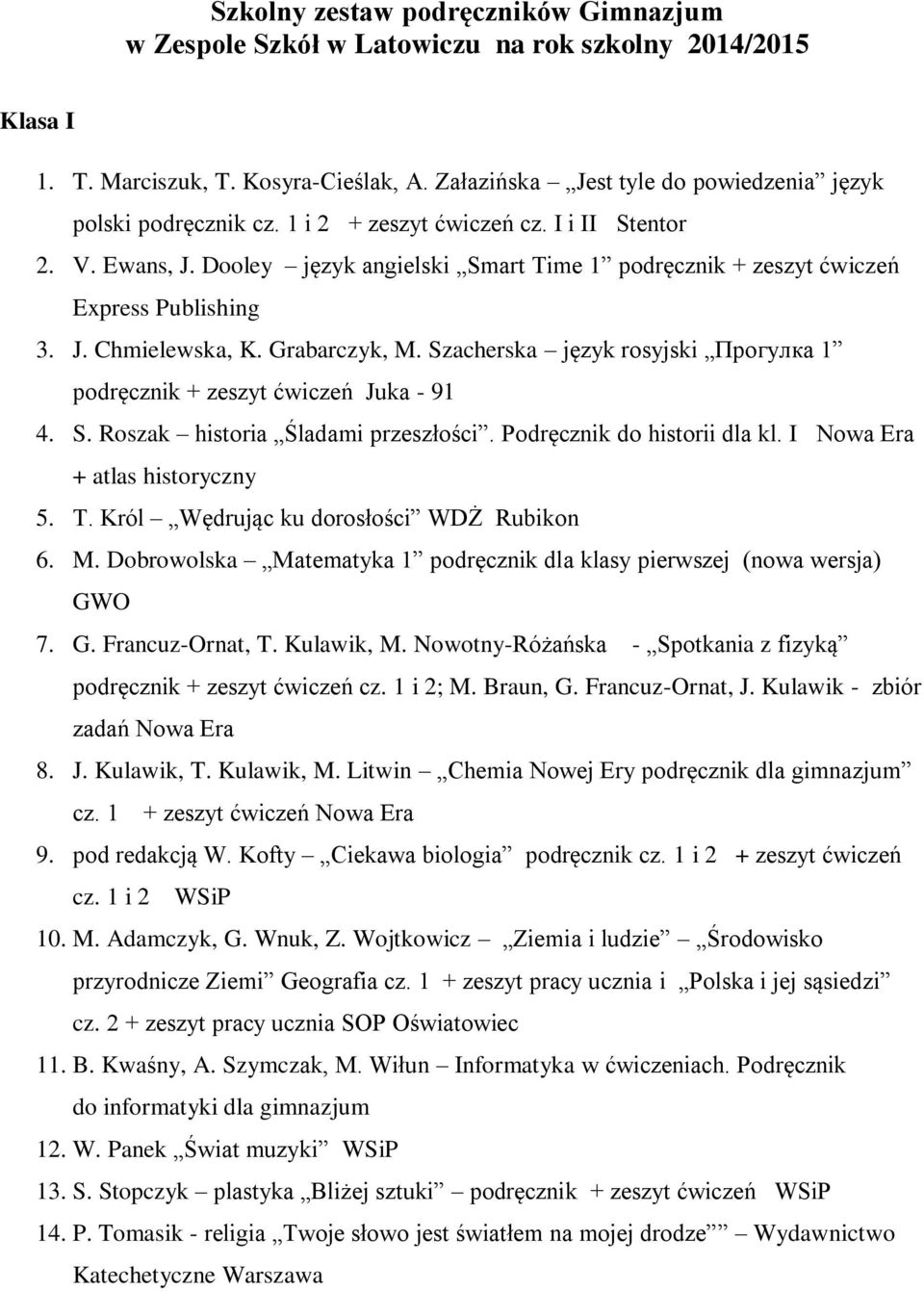 Dooley język angielski Smart Time 1 podręcznik + zeszyt ćwiczeń Express Publishing 3. J. Chmielewska, K. Grabarczyk, M. Szacherska język rosyjski Прогулка 1 podręcznik + zeszyt ćwiczeń Juka - 91 4. S. Roszak historia Śladami przeszłości.