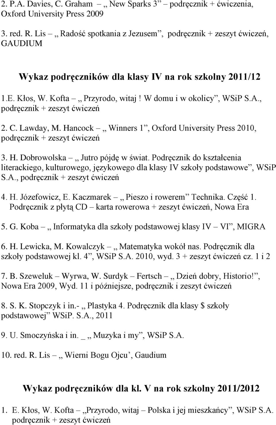 Hancock Winners 1, Oxford University Press 2010, 3. H. Dobrowolska Jutro pójdę w świat. Podręcznik do kształcenia literackiego, kulturowego, językowego dla klasy IV szkoły podstawowe, WSiP S.A., 4. H. Józefowicz, E.