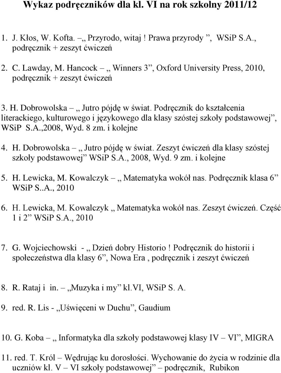 Zeszyt ćwiczeń dla klasy szóstej szkoły podstawowej WSiP S.A., 2008, Wyd. 9 zm. i kolejne 5. H. Lewicka, M. Kowalczyk Matematyka wokół nas. Podręcznik klasa 6 WSiP S..A., 2010 6. H. Lewicka, M. Kowalczyk Matematyka wokół nas. Zeszyt ćwiczeń.