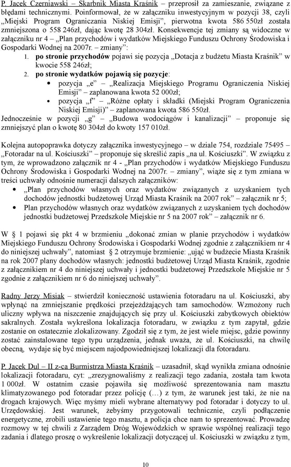 Konsekwencje tej zmiany są widoczne w załączniku nr 4 Plan przychodów i wydatków Miejskiego Funduszu Ochrony Środowiska i Gospodarki Wodnej na 2007r. zmiany : 1.