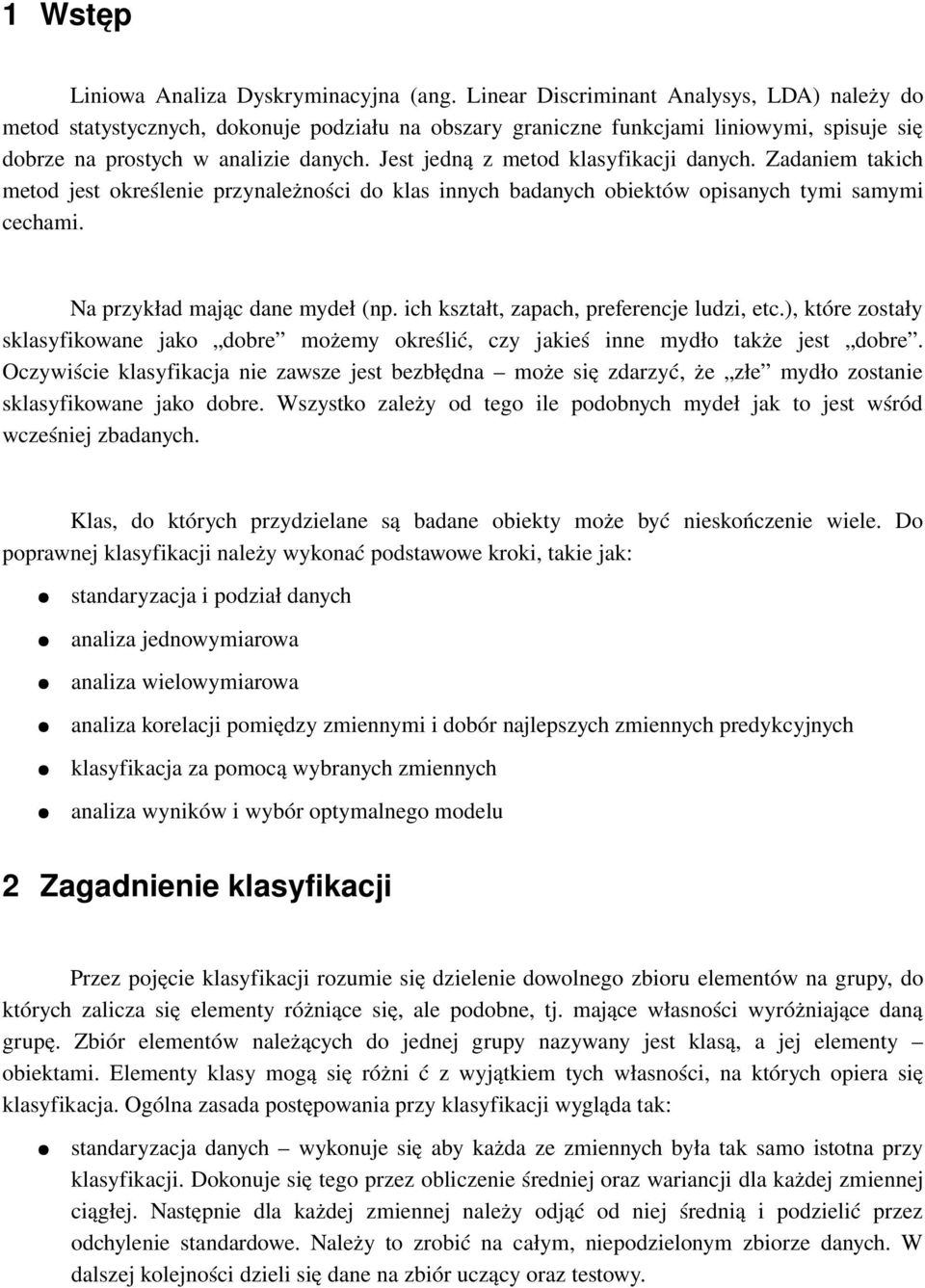 Jest jedną z metod klasyfikacji danych. Zadaniem takich metod jest określenie przynależności do klas innych badanych obiektów opisanych tymi samymi cechami. Na przykład mając dane mydeł (np.