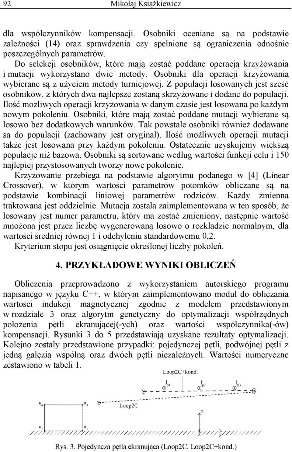 Z populacj losowanych jest sześć osobnków, z których dwa najlepsze zostaną skrzyżowane dodane do populacj. Ilość możlwych operacj krzyżowana w danym czase jest losowana po każdym nowym pokolenu.