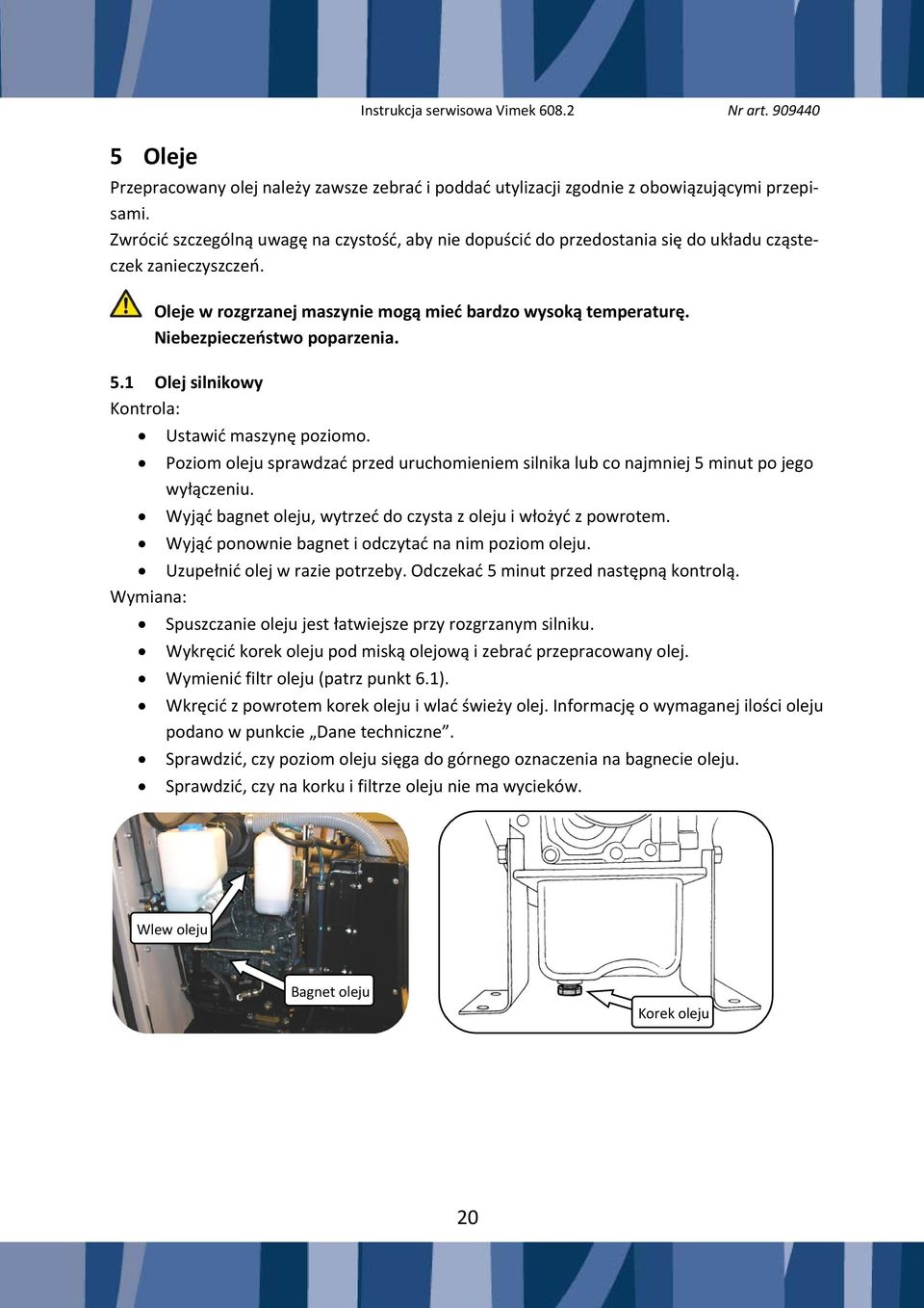 Niebezpieczeństwo poparzenia. 5.1 Olej silnikowy Kontrola: Ustawić maszynę poziomo. Poziom oleju sprawdzać przed uruchomieniem silnika lub co najmniej 5 minut po jego wyłączeniu.