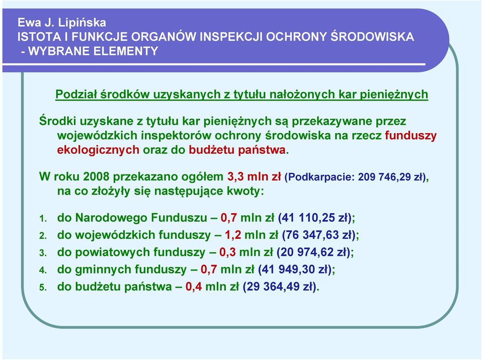 uzyskane z tytułu kar pieniężnych są przekazywane przez wojewódzkich inspektorów ochrony środowiska na rzecz funduszy ekologicznych oraz do budżetu państwa.