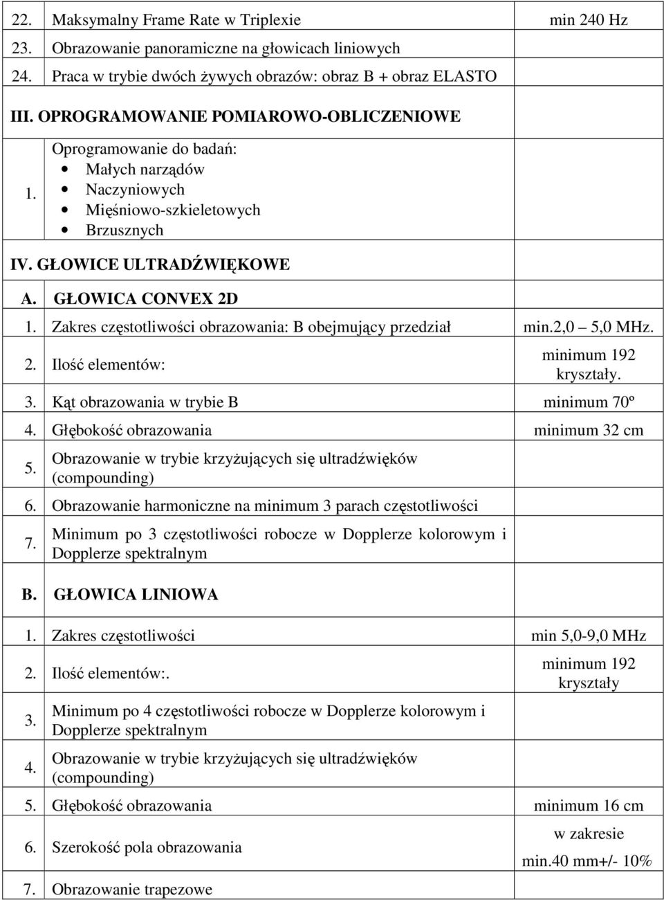 Zakres częstotliwości obrazowania: B obejmujący przedział min.2,0 5,0 MHz. 2. Ilość elementów: minimum 192 kryształy. Kąt obrazowania w trybie B minimum 70º 4. Głębokość obrazowania minimum 32 cm 5.