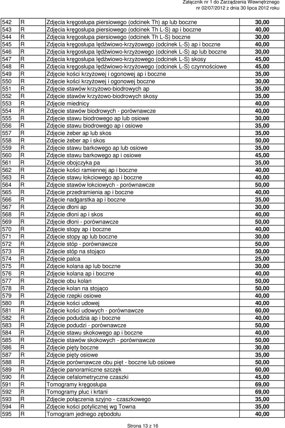 lędźwiowo-krzyżowego (odcinek L-S) skosy 45,00 548 R Zdjęcia kręgosłupa lędźwiowo-krzyżowego (odcinek L-S) czynnościowe 45,00 549 R Zdjęcie kości krzyżowej i ogonowej ap i boczne 35,00 550 R Zdjęcie