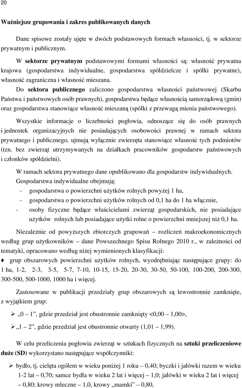 Do sektora publicznego zaliczono gospodarstwa własności państwowej (Skarbu Państwa i państwowych osób prawnych), gospodarstwa będące własnością samorządową (gmin) oraz gospodarstwa stanowiące