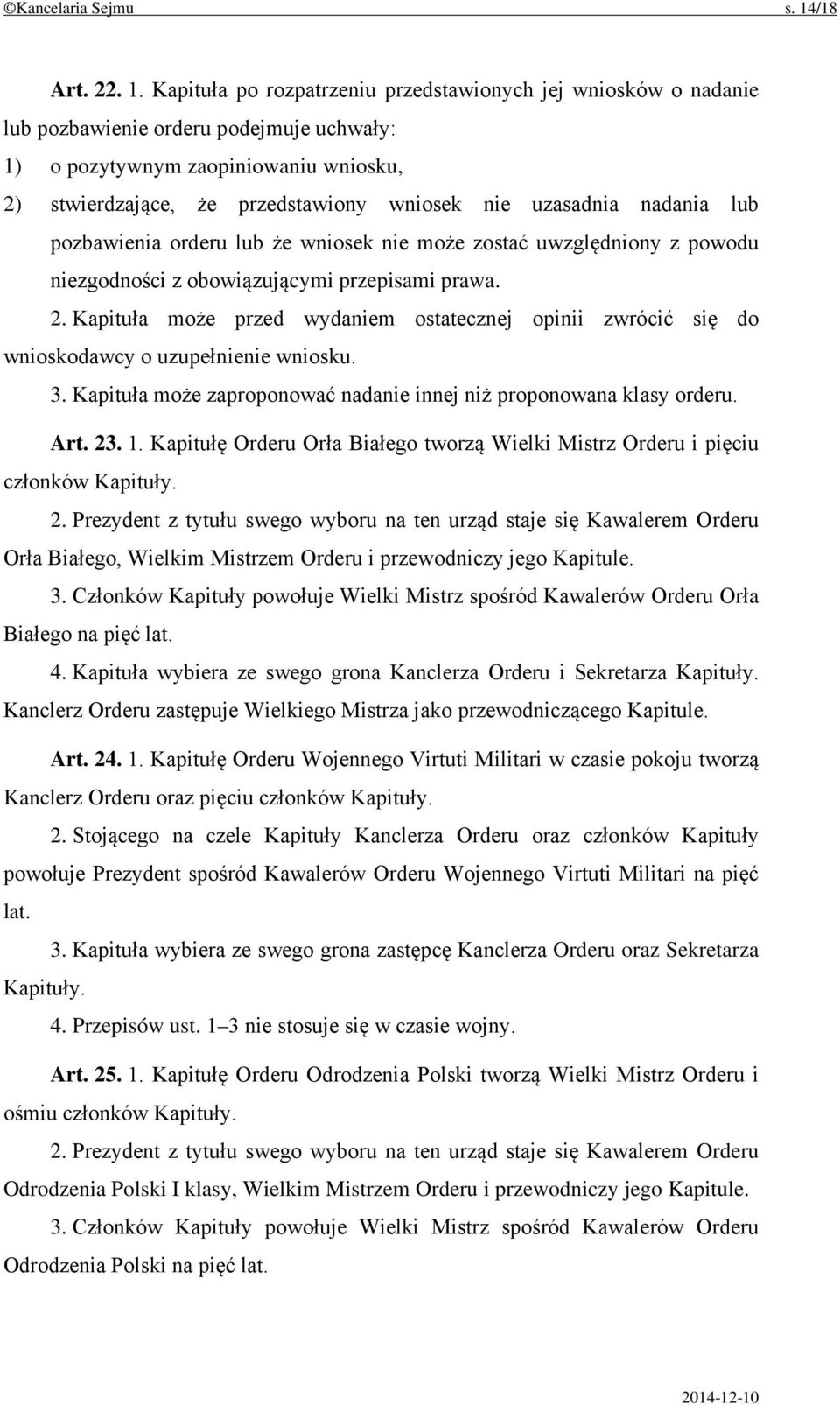 Kapituła po rozpatrzeniu przedstawionych jej wniosków o nadanie lub pozbawienie orderu podejmuje uchwały: 1) o pozytywnym zaopiniowaniu wniosku, 2) stwierdzające, że przedstawiony wniosek nie