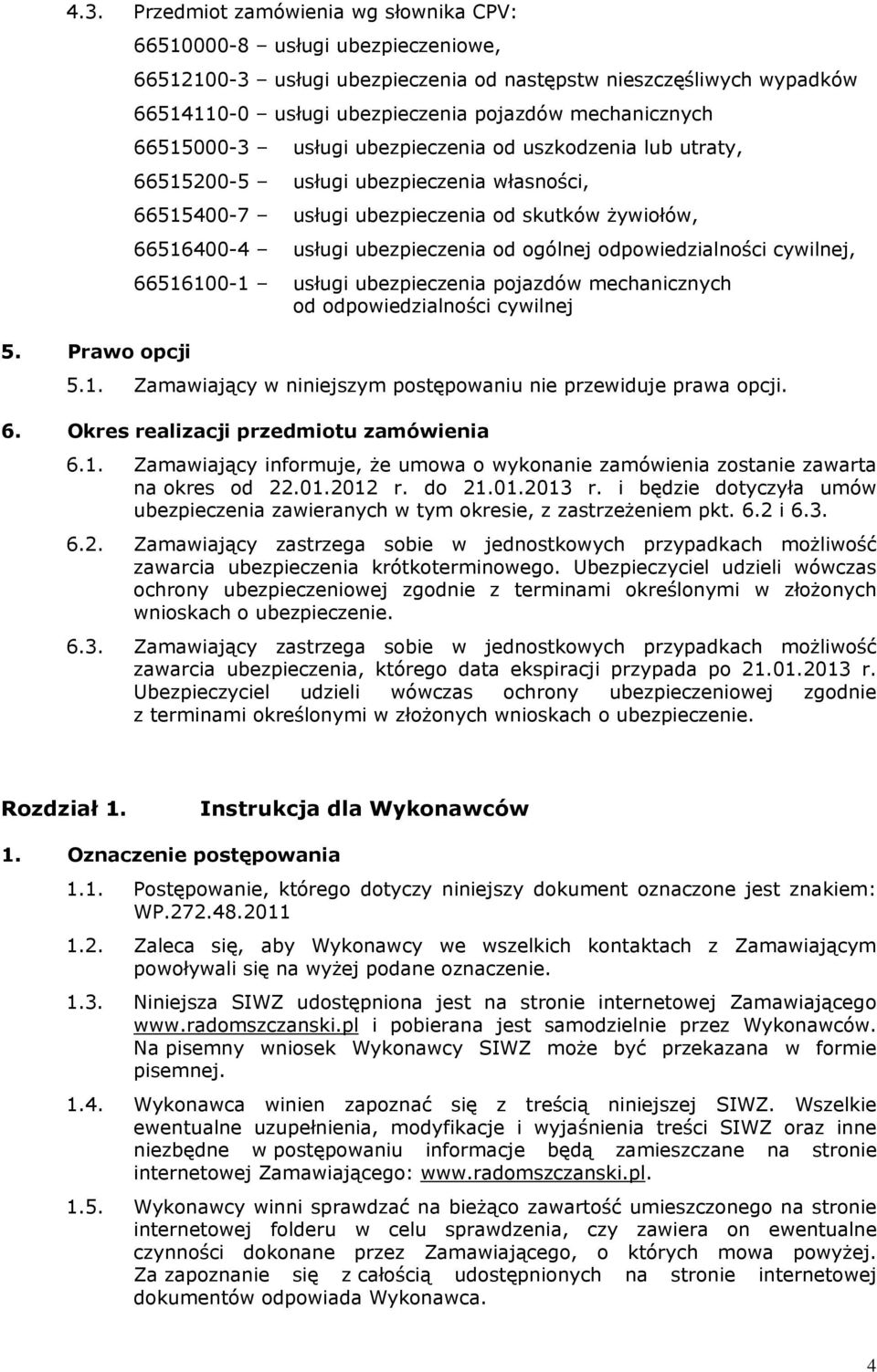 ubezpieczenia od ogólnej odpowiedzialności cywilnej, 66516100-1 usługi ubezpieczenia pojazdów mechanicznych od odpowiedzialności cywilnej 5. Prawo opcji 5.1. Zamawiający w niniejszym postępowaniu nie przewiduje prawa opcji.