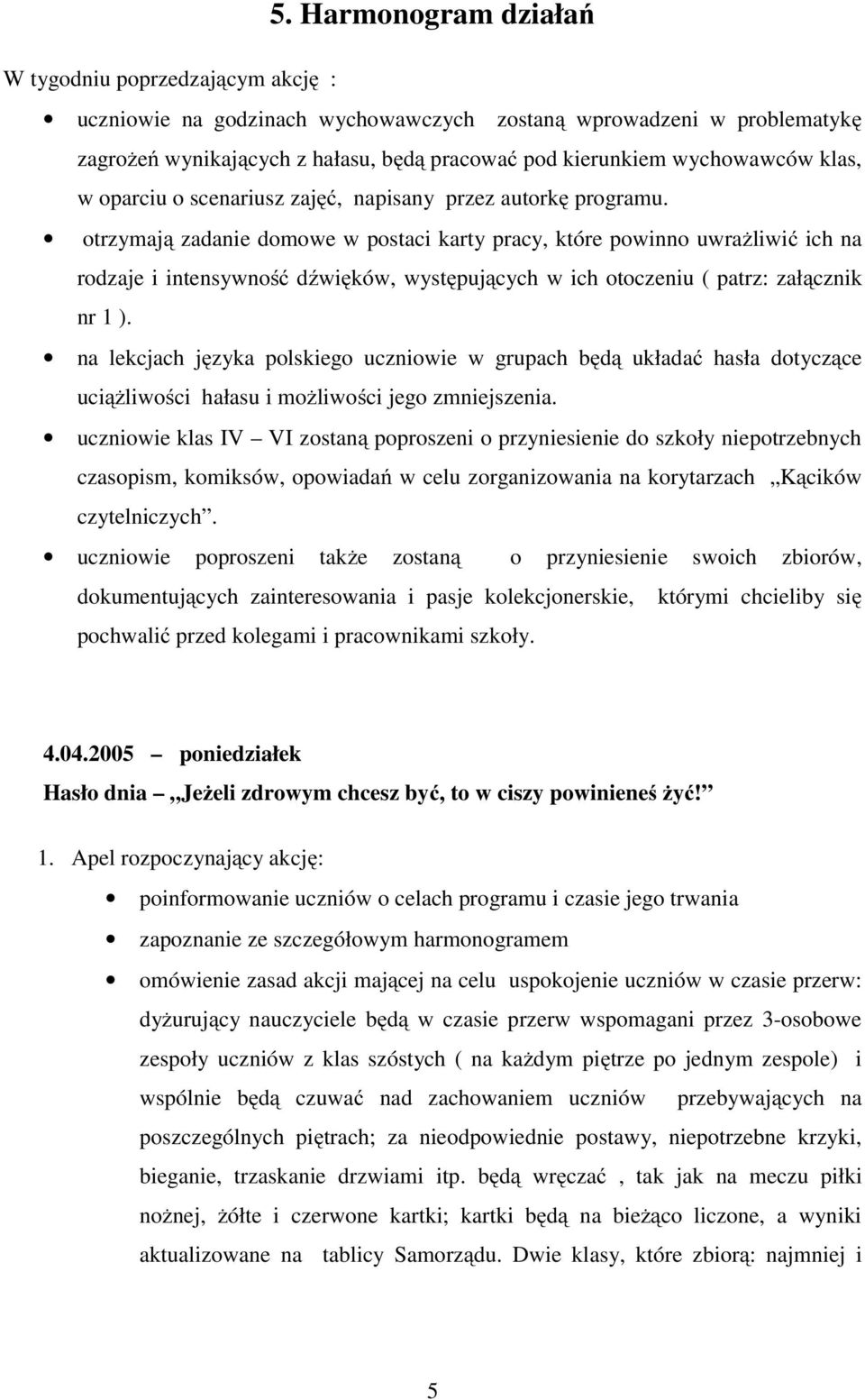 otrzymają zadanie domowe w postaci karty pracy, które powinno uwrażliwić ich na rodzaje i intensywność dźwięków, występujących w ich otoczeniu ( patrz: załącznik nr 1 ).