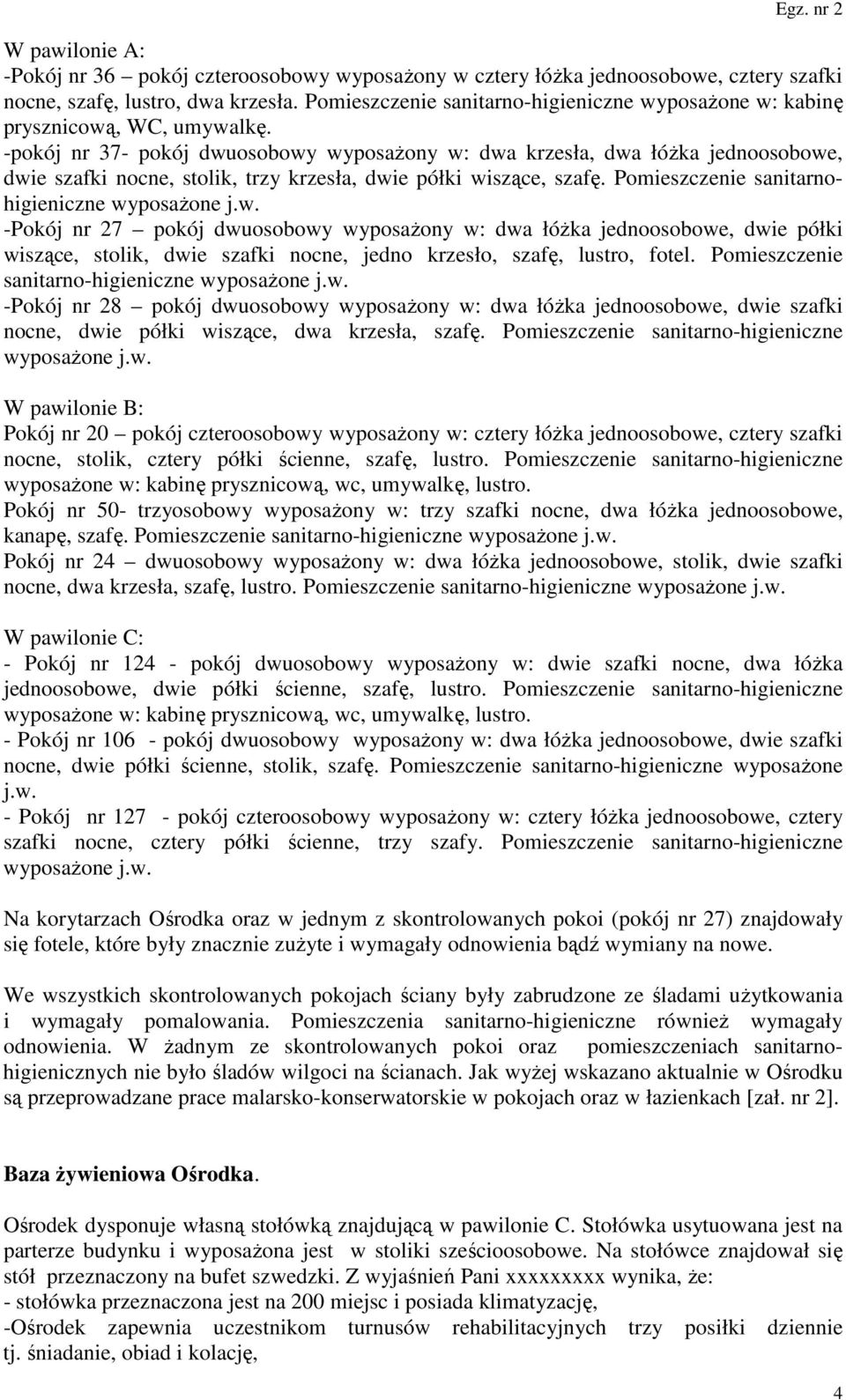 -pokój nr 37- pokój dwuosobowy wyposażony w: dwa krzesła, dwa łóżka jednoosobowe, dwie szafki nocne, stolik, trzy krzesła, dwie półki wiszące, szafę. Pomieszczenie sanitarnohigieniczne wyposażone j.w. -Pokój nr 27 pokój dwuosobowy wyposażony w: dwa łóżka jednoosobowe, dwie półki wiszące, stolik, dwie szafki nocne, jedno krzesło, szafę, lustro, fotel.