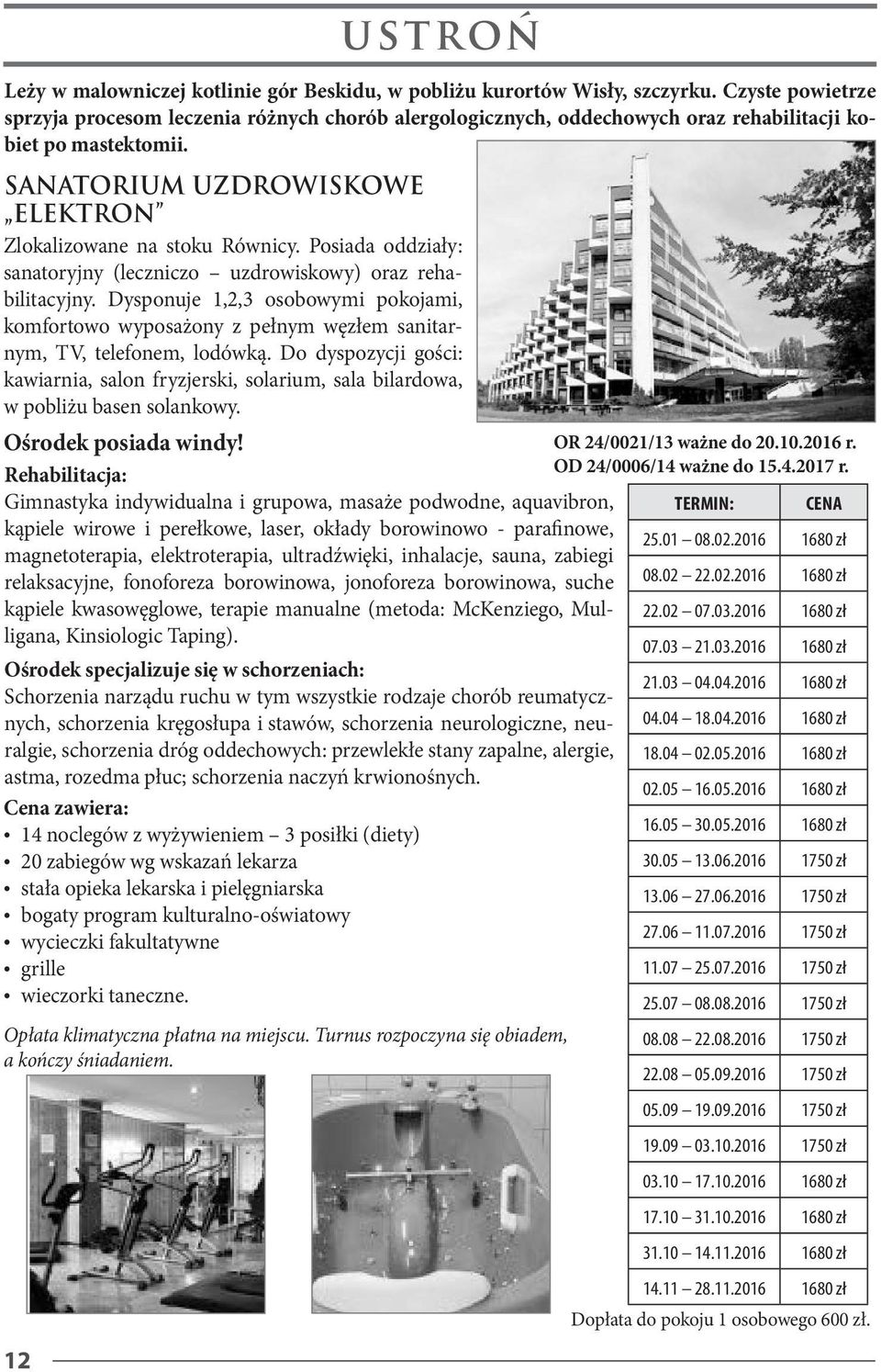 12 ustroń SANATORIUM UZDROWISKOWE ELEKTRON Zlokalizowane na stoku Równicy. Posiada oddziały: sanatoryjny (leczniczo uzdrowiskowy) oraz rehabilitacyjny.