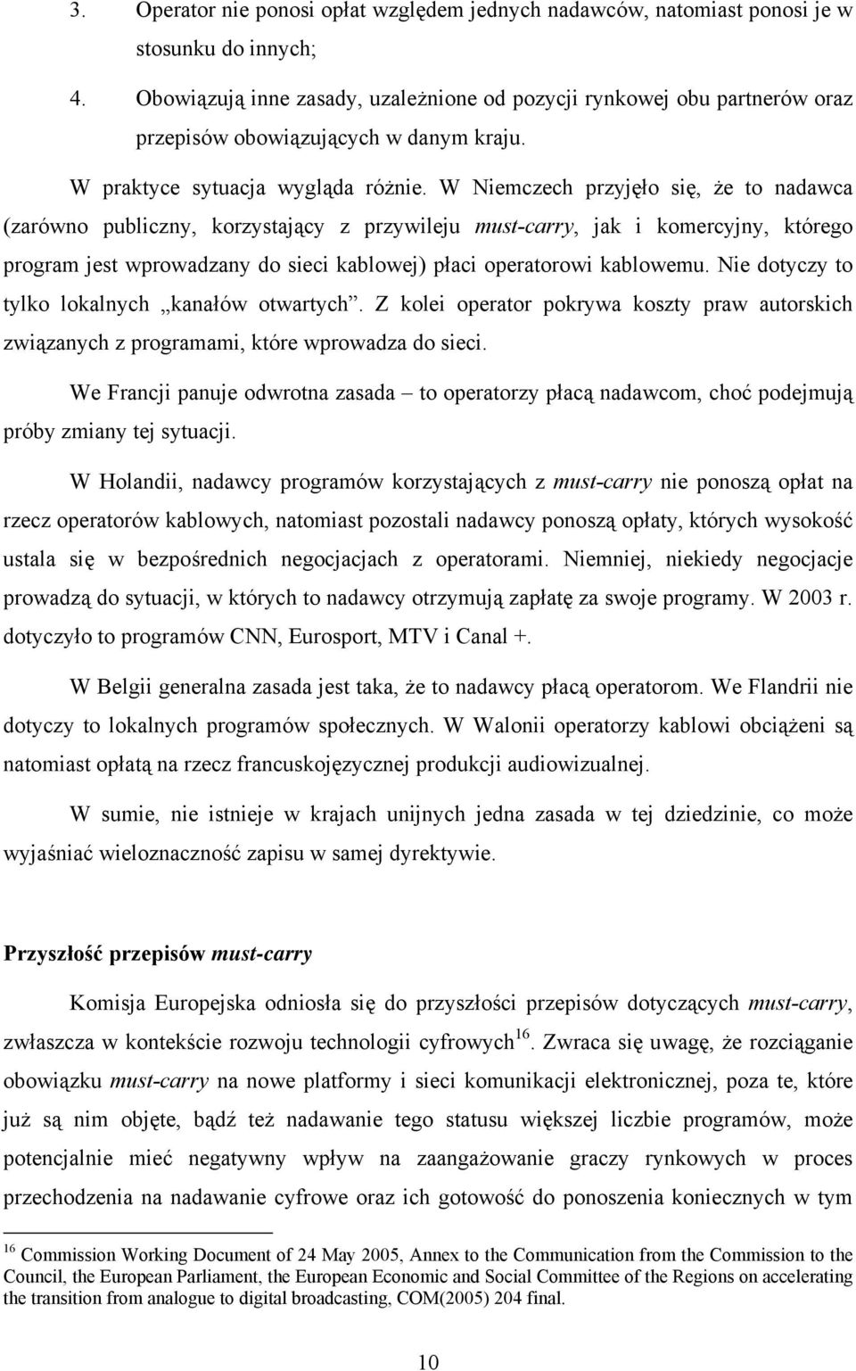 W Niemczech przyjęło się, że to nadawca (zarówno publiczny, korzystający z przywileju must-carry, jak i komercyjny, którego program jest wprowadzany do sieci kablowej) płaci operatorowi kablowemu.