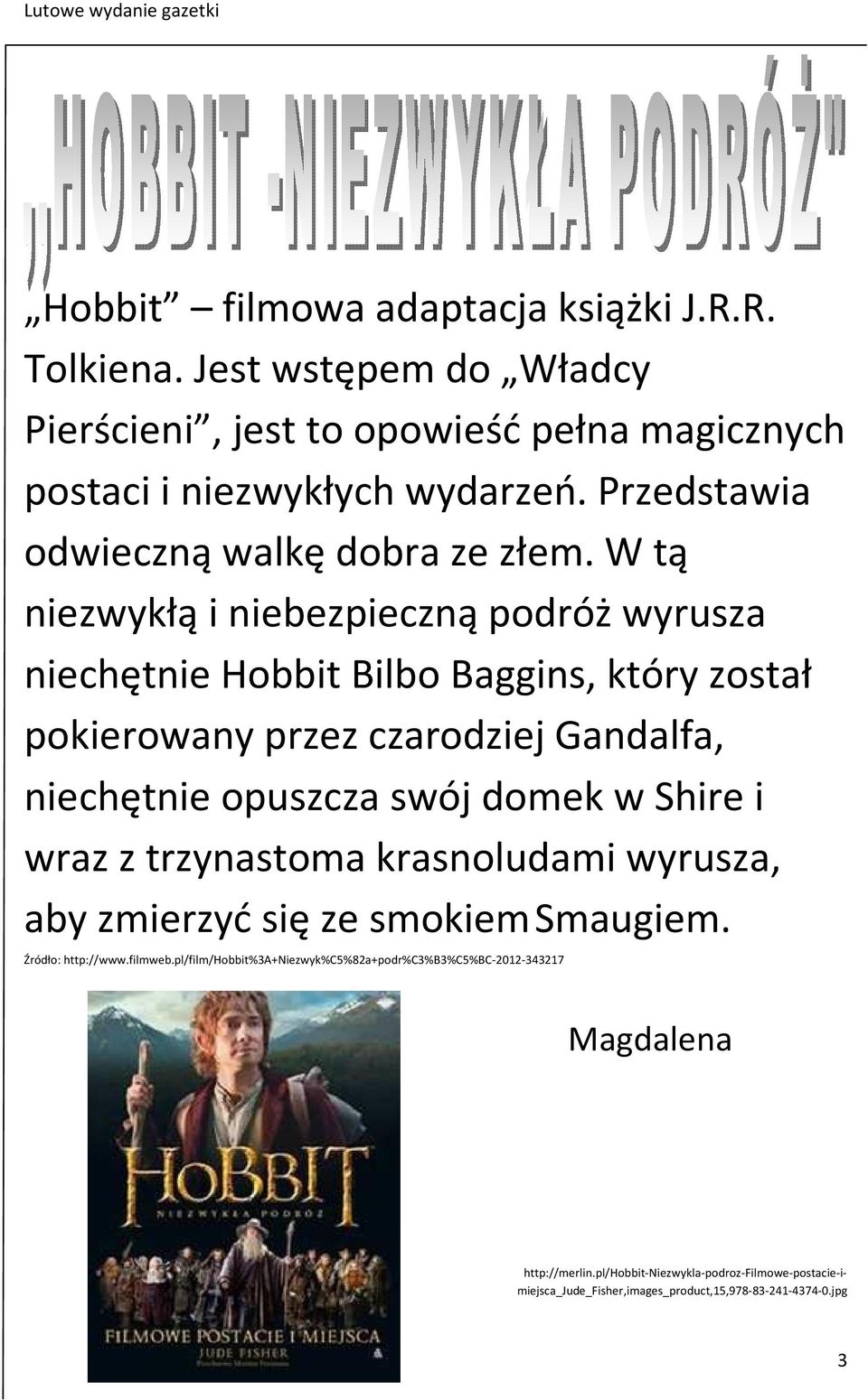 W tą niezwykłą i niebezpieczną podróż wyrusza niechętnie Hobbit Bilbo Baggins, który został pokierowany przez czarodziej Gandalfa, niechętnie opuszcza swój domek w