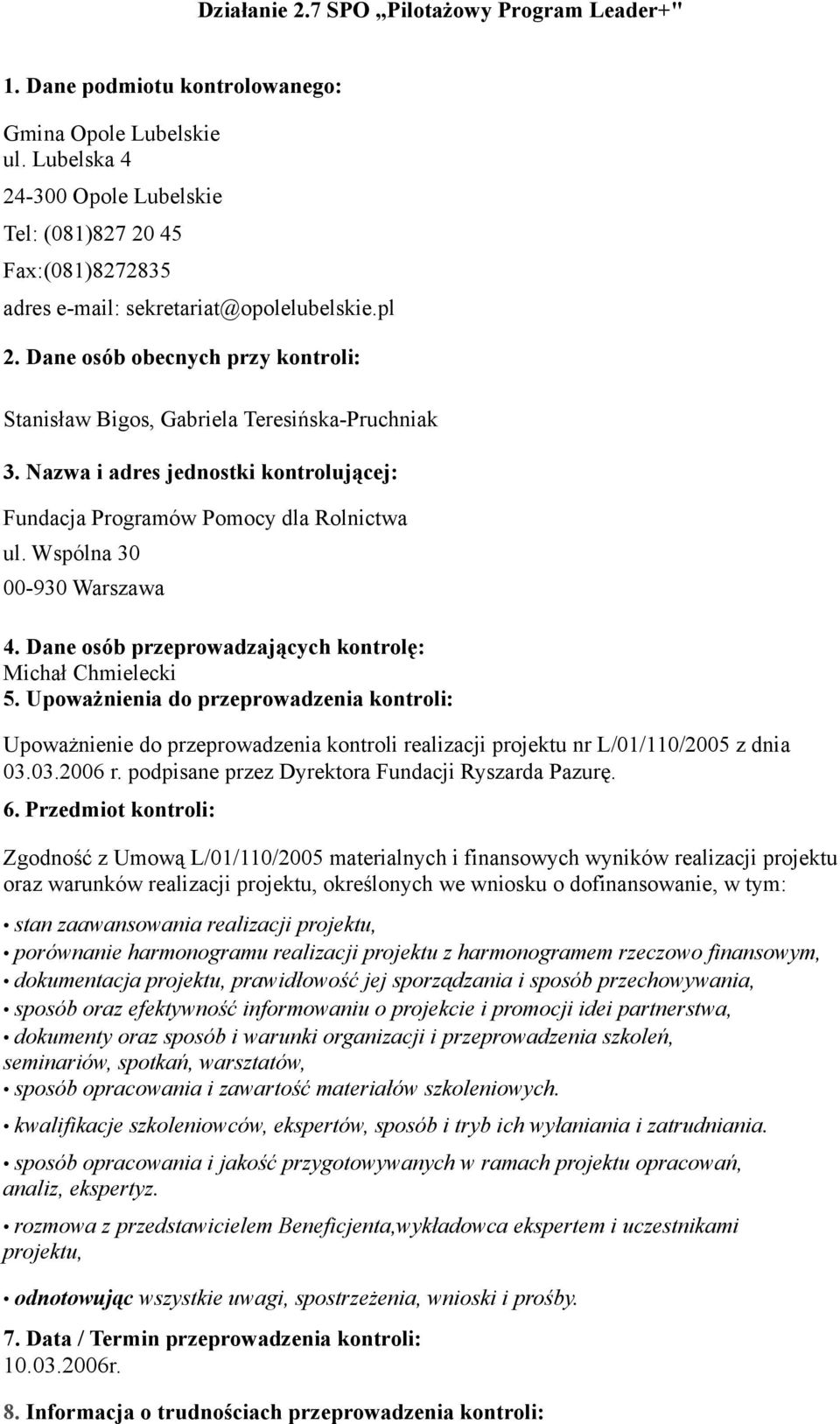 Dane osób obecnych przy kontroli: Stanisław Bigos, Gabriela Teresińska-Pruchniak 3. Nazwa i adres jednostki kontrolującej: Fundacja Programów Pomocy dla Rolnictwa ul. Wspólna 30 00-930 Warszawa 4.