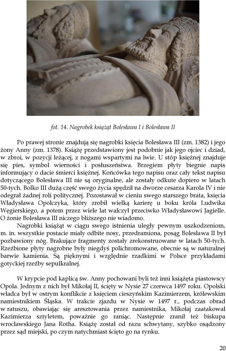Brzegiem płyty biegnie napis informujący o dacie śmierci księżnej. Końcówka tego napisu oraz cały tekst napisu dotyczącego Bolesława III nie są oryginalne, ale zostały odkute dopiero w latach 50-tych.