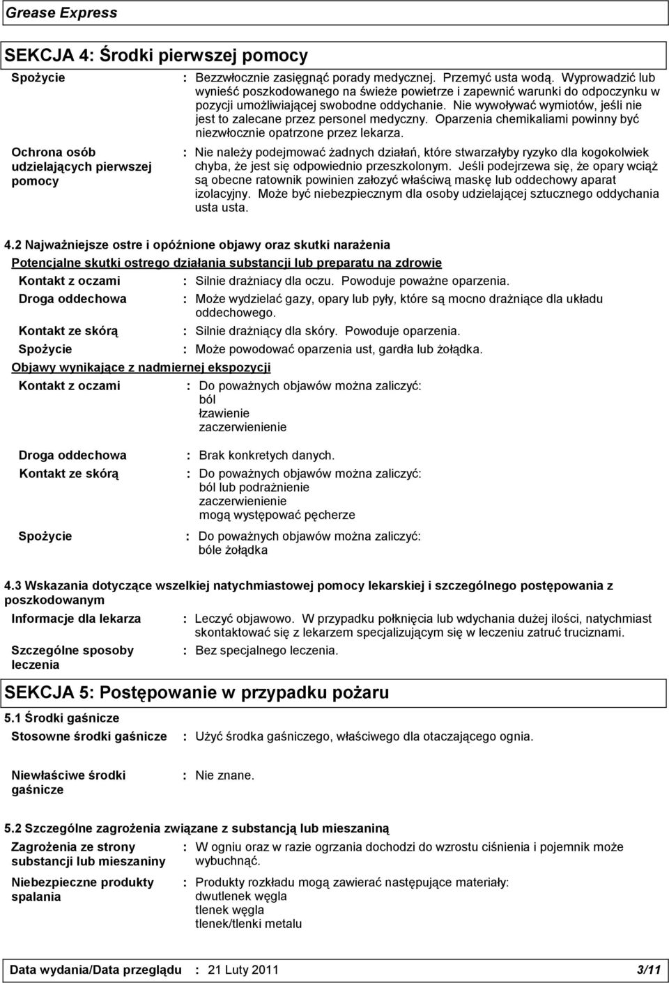 Nie wywoływać wymiotów, jeśli nie jest to zalecane przez personel medyczny. Oparzenia chemikaliami powinny być niezwłocznie opatrzone przez lekarza.