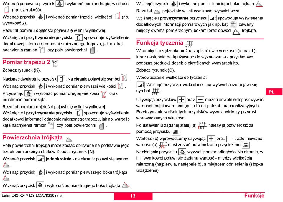 kąt nachylenia ramion czy pole powierzchni. Pomiar trapezu 2 Zobacz rysunek {K}. Nacisnąć dwukrotnie przycisk. Na ekranie pojawi się symbol. Wcisnąć przycisk i wykonać pomiar pierwszej wielkości.