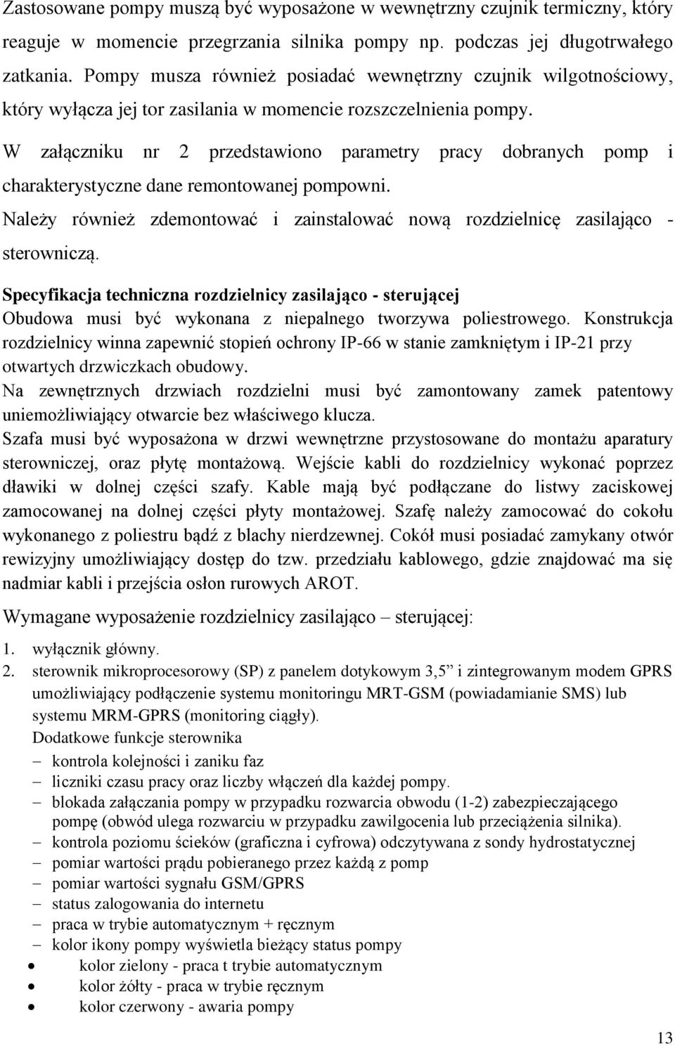 W załączniku nr 2 przedstawiono parametry pracy dobranych pomp i charakterystyczne dane remontowanej pompowni. Należy również zdemontować i zainstalować nową rozdzielnicę zasilająco - sterowniczą.