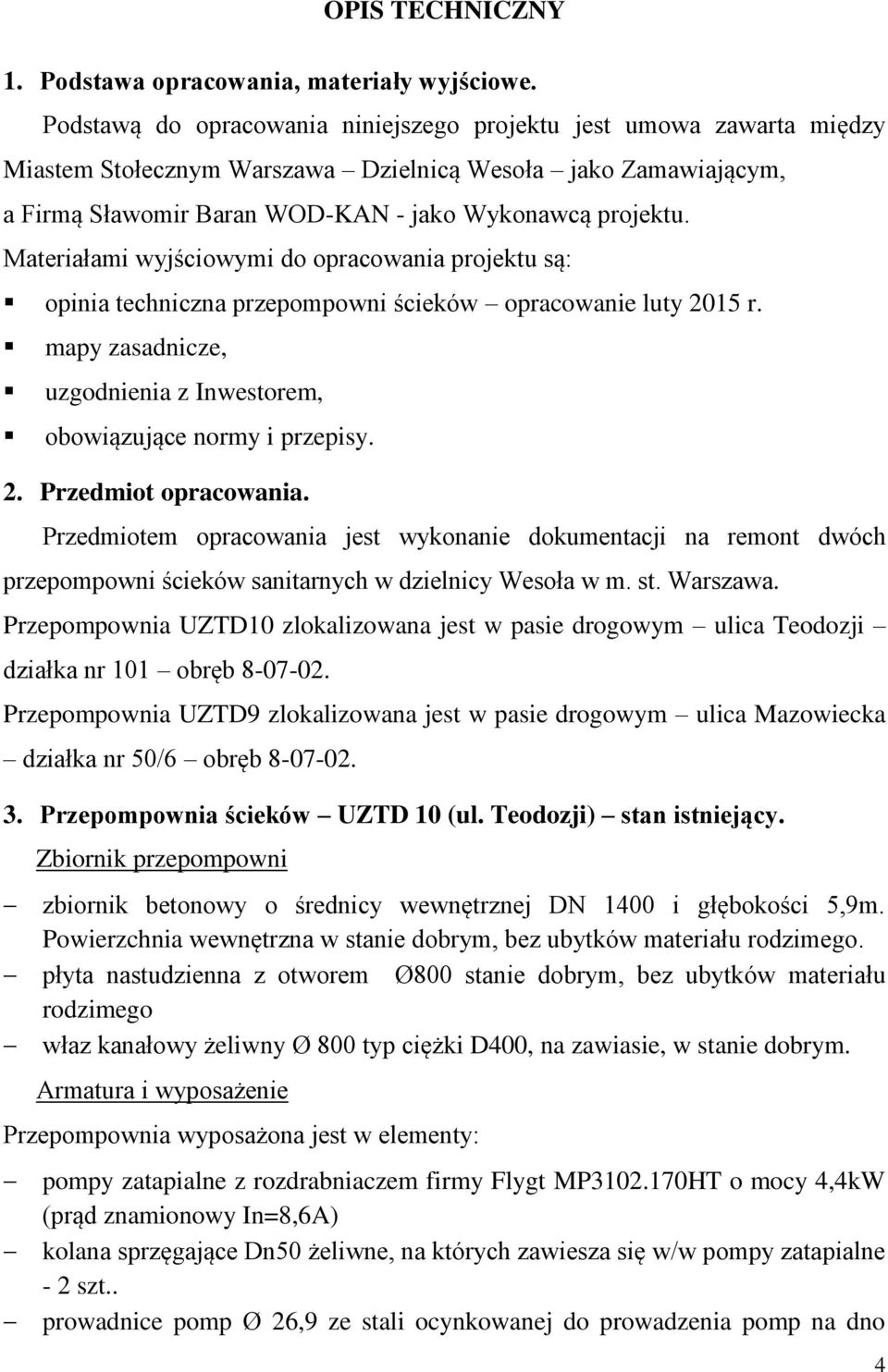 Materiałami wyjściowymi do opracowania projektu są: opinia techniczna przepompowni ścieków opracowanie luty 2015 r. mapy zasadnicze, uzgodnienia z Inwestorem, obowiązujące normy i przepisy. 2. Przedmiot opracowania.