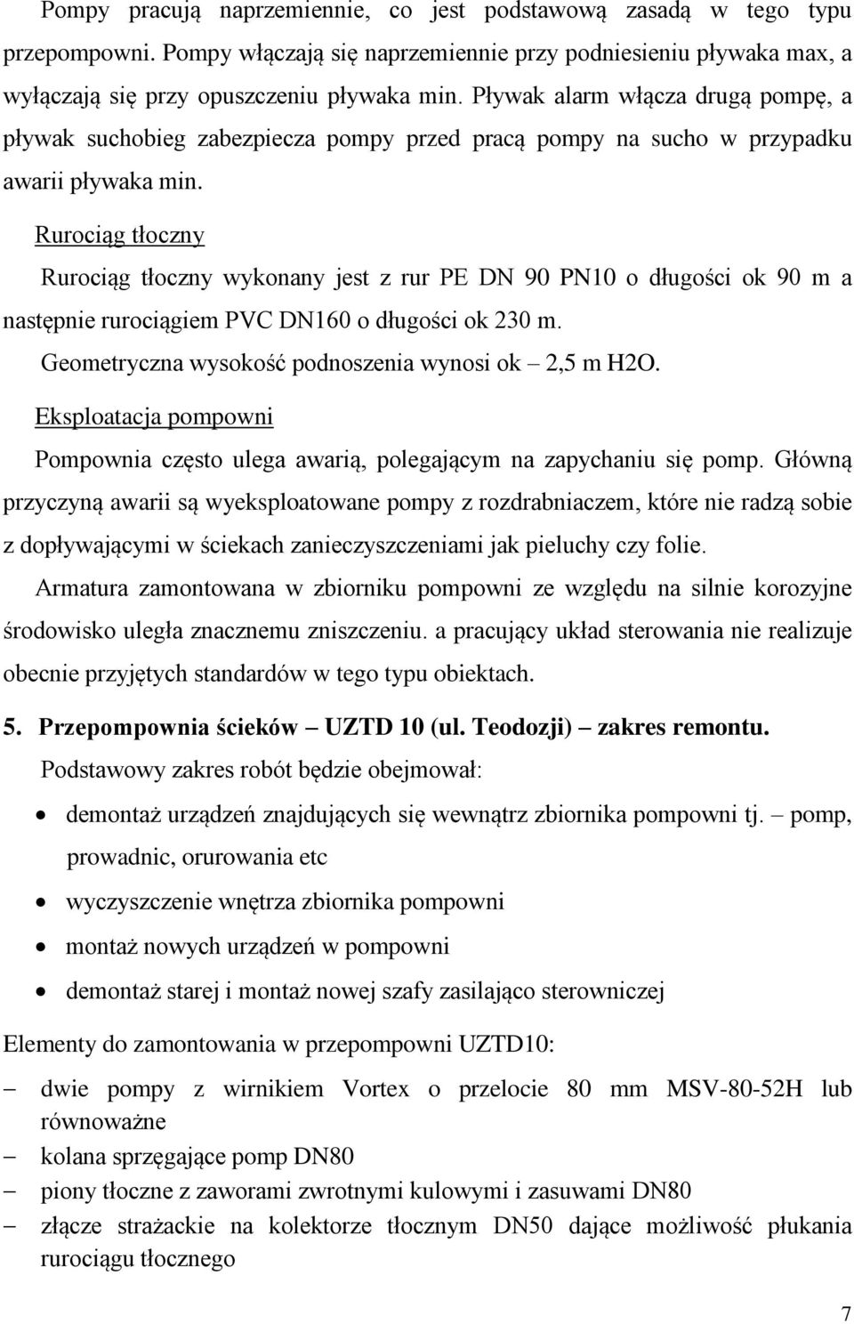 Rurociąg tłoczny Rurociąg tłoczny wykonany jest z rur PE DN 90 PN10 o długości ok 90 m a następnie rurociągiem PVC DN160 o długości ok 230 m. Geometryczna wysokość podnoszenia wynosi ok 2,5 m H2O.