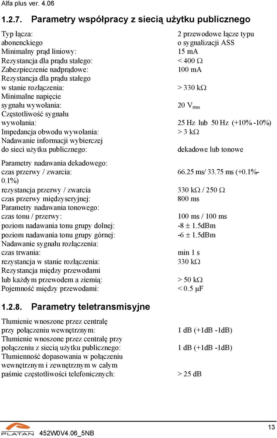 nadprądowe: 100 ma Rezystancja dla prądu stałego w stanie rozłączenia: > 330 kω Minimalne napięcie sygnału wywołania: 20 V rms Częstotliwość sygnału wywołania: 25 Hz lub 50 Hz (+10% -10%) Impedancja