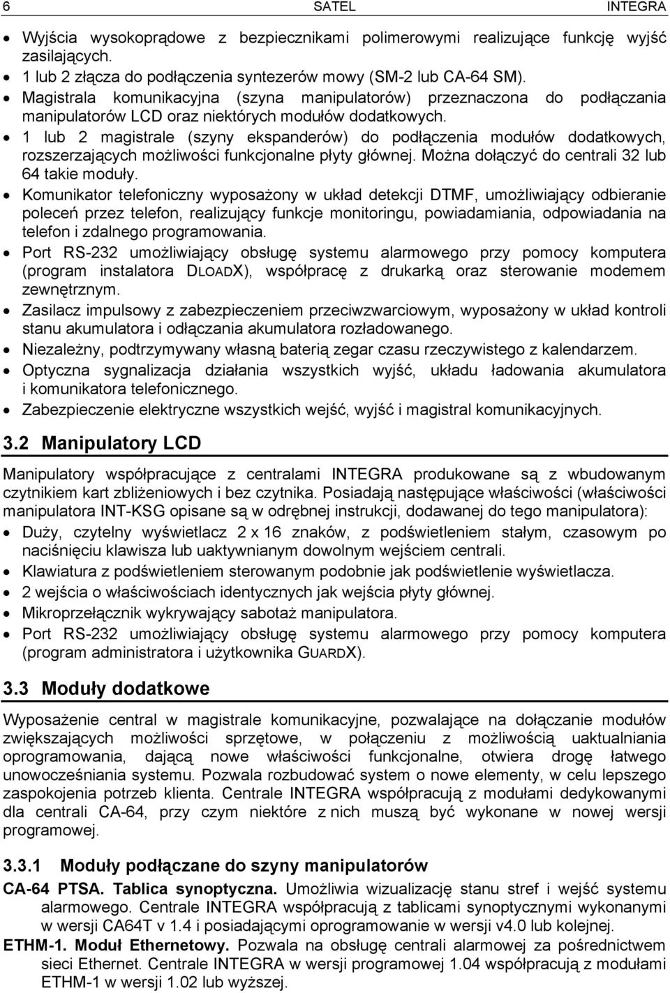 1 lub 2 magistrale (szyny ekspanderów) do podłączenia modułów dodatkowych, rozszerzających możliwości funkcjonalne płyty głównej. Można dołączyć do centrali 32 lub 64 takie moduły.