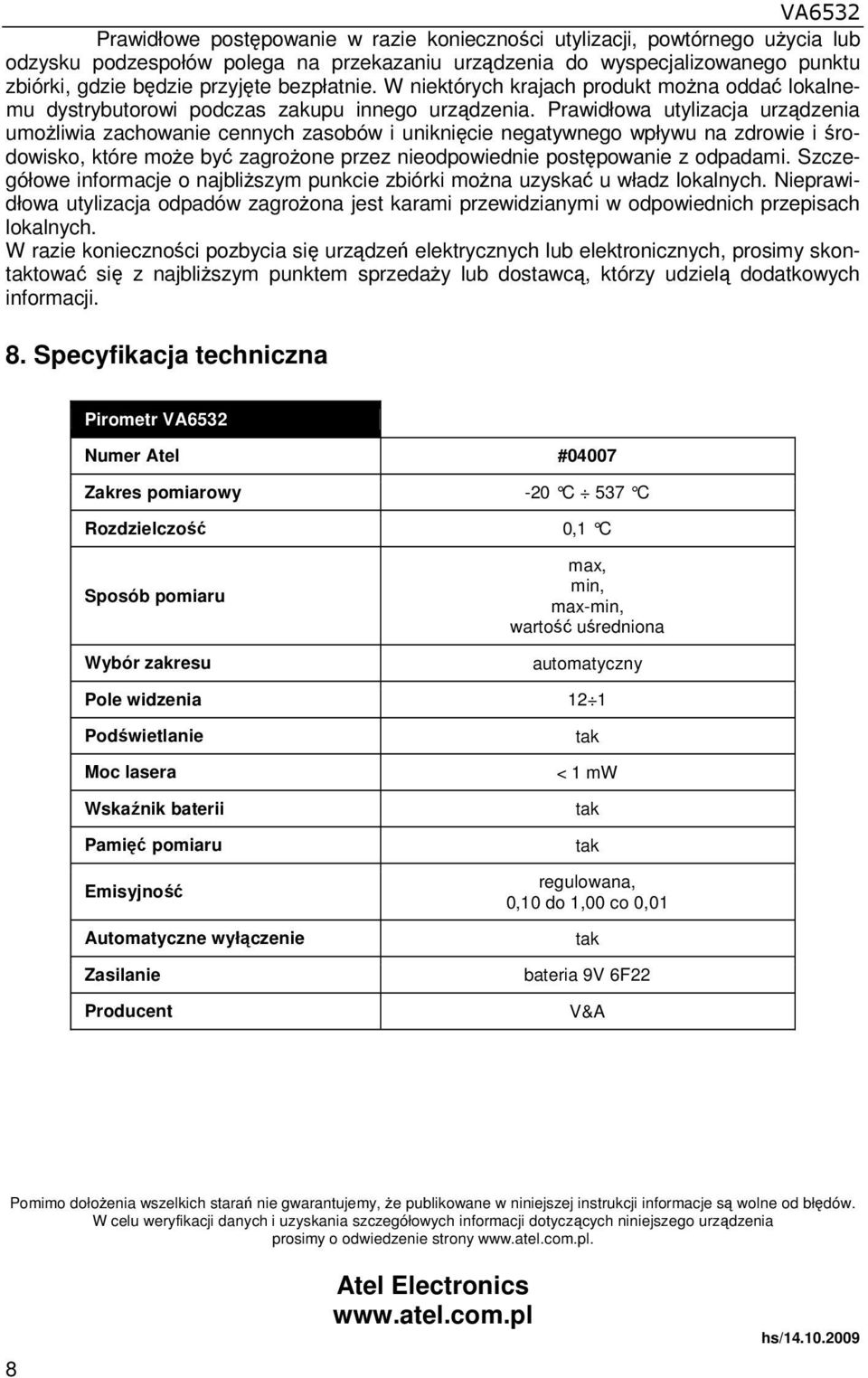 Prawidłowa utylizacja urządzenia umoŝliwia zachowanie cennych zasobów i uniknięcie negatywnego wpływu na zdrowie i środowisko, które moŝe być zagroŝone przez nieodpowiednie postępowanie z odpadami.