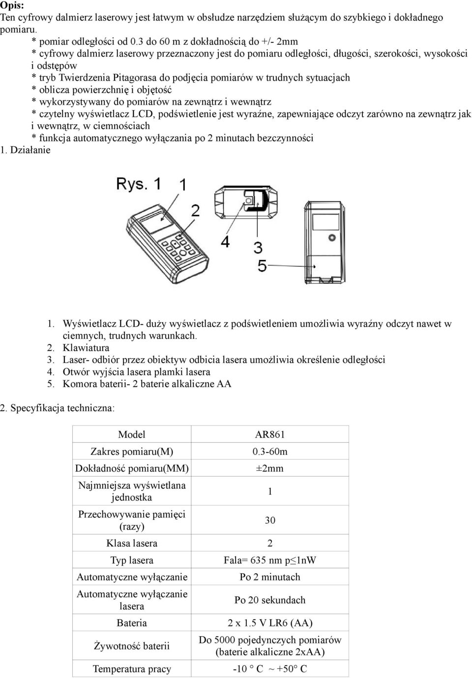 w trudnych sytuacjach * oblicza powierzchnię i objętość * wykorzystywany do pomiarów na zewnątrz i wewnątrz * czytelny wyświetlacz LCD, podświetlenie jest wyraźne, zapewniające odczyt zarówno na