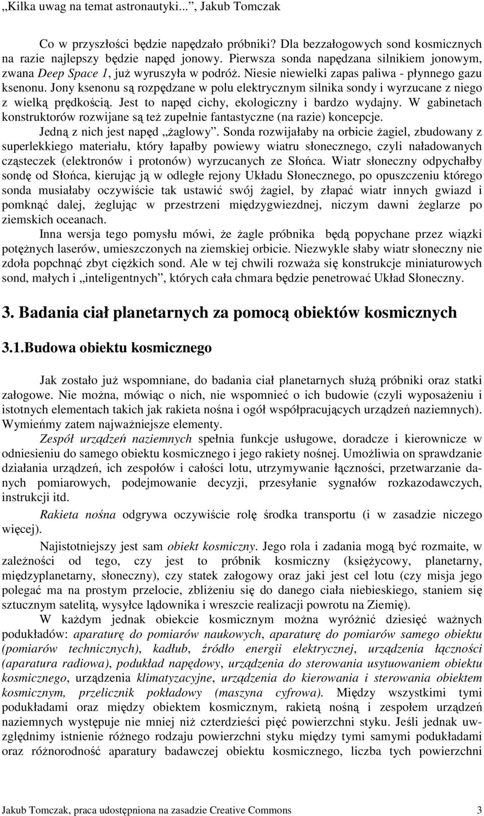 Jony ksenonu są rozpędzane w polu elektrycznym silnika sondy i wyrzucane z niego z wielką prędkością. Jest to napęd cichy, ekologiczny i bardzo wydajny.