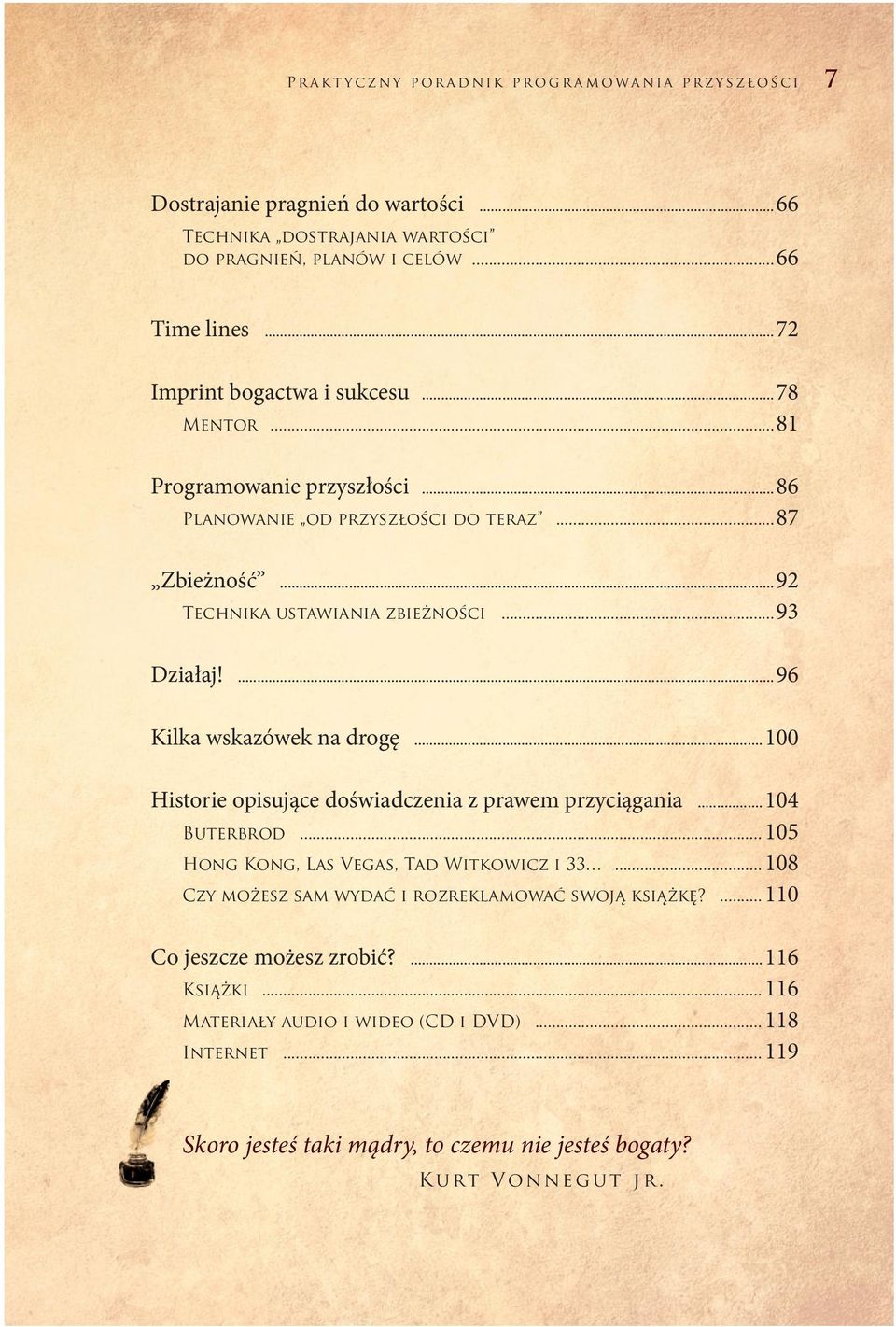 ...96 Kilka wskazówek na drogę...100 Historie opisujące doświadczenia z prawem przyciągania...104 Buterbrod... 105 Hong Kong, Las Vegas, Tad Witkowicz i 33.