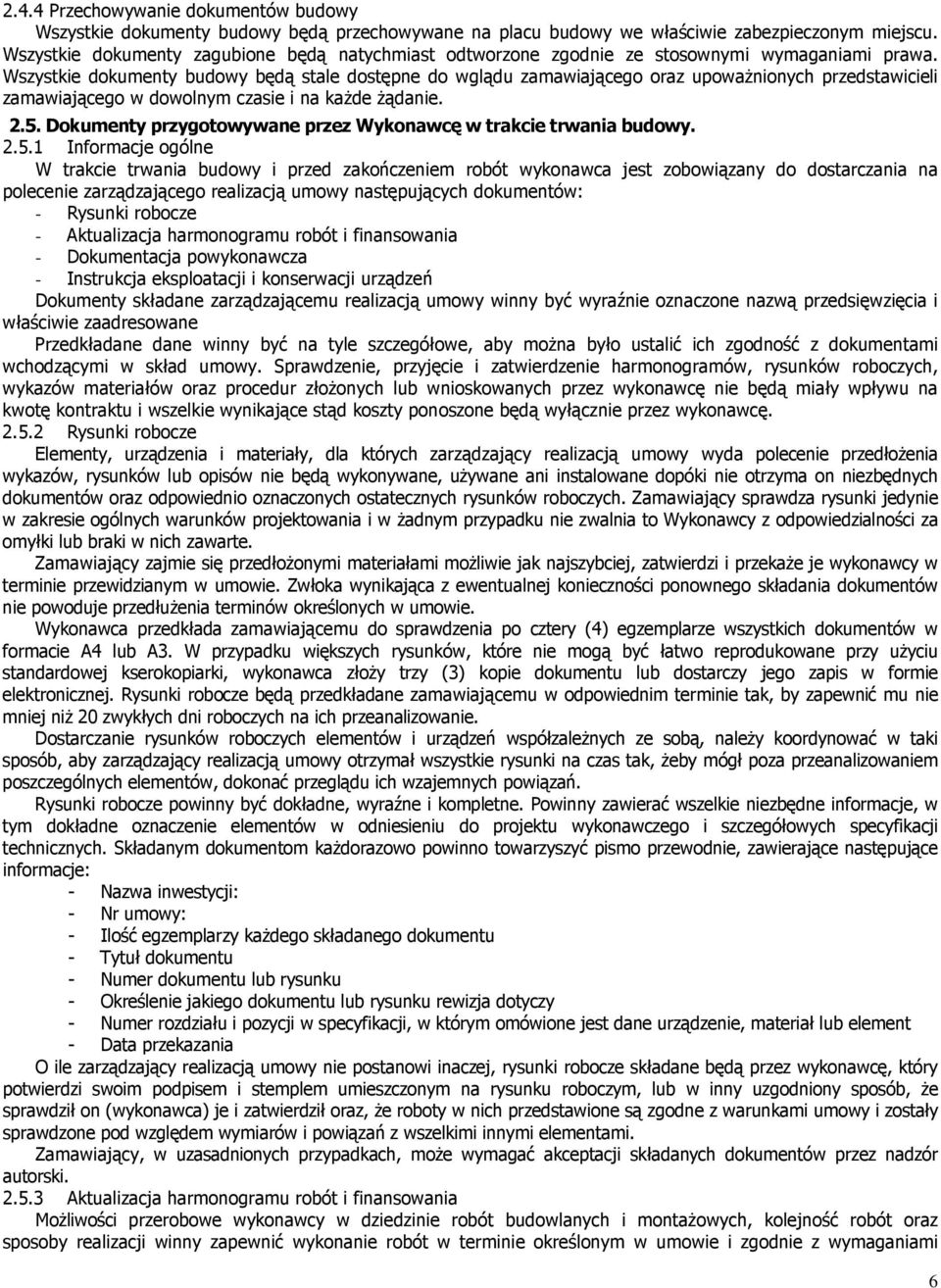 Wszystkie dokumenty budowy będą stale dostępne do wglądu zamawiającego oraz upoważnionych przedstawicieli zamawiającego w dowolnym czasie i na każde żądanie. 2.5.