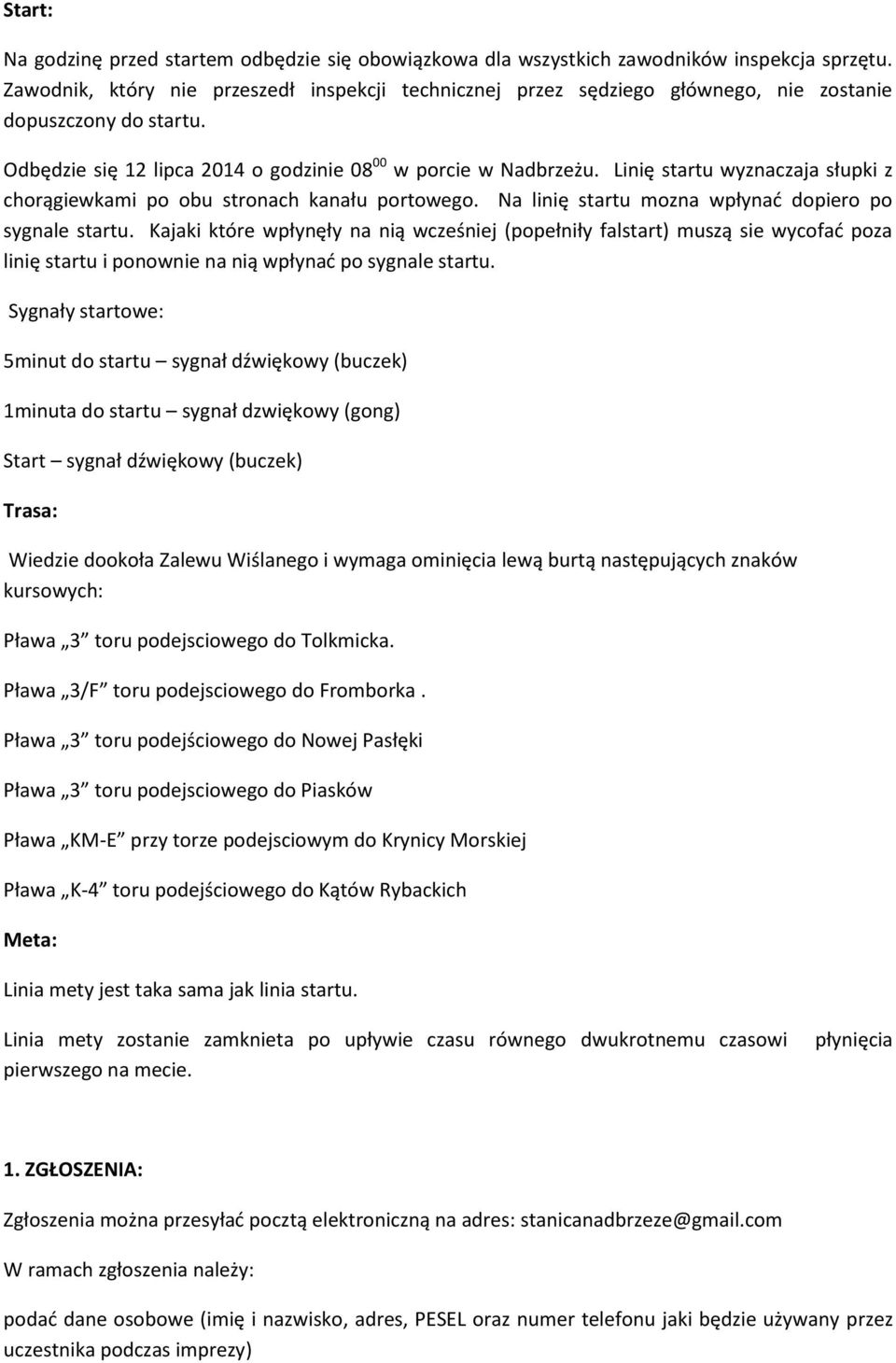 Linię startu wyznaczaja słupki z chorągiewkami po obu stronach kanału portowego. Na linię startu mozna wpłynad dopiero po sygnale startu.