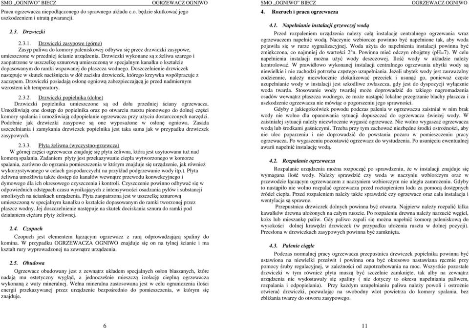 Drzwiczki wykonane są z żeliwa szarego i zaopatrzone w uszczelkę sznurową umieszczoną w specjalnym kanałku o kształcie dopasowanym do ramki wspawanej do płaszcza wodnego.